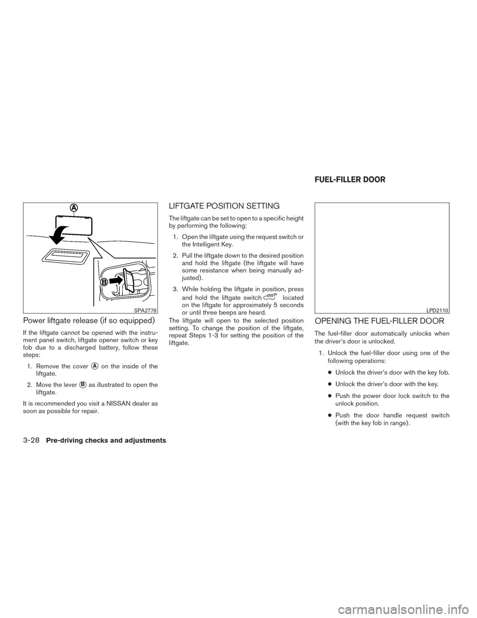 NISSAN PATHFINDER 2016 R52 / 4.G User Guide Power liftgate release (if so equipped)
If the liftgate cannot be opened with the instru-
ment panel switch, liftgate opener switch or key
fob due to a discharged battery, follow these
steps:1. Remove