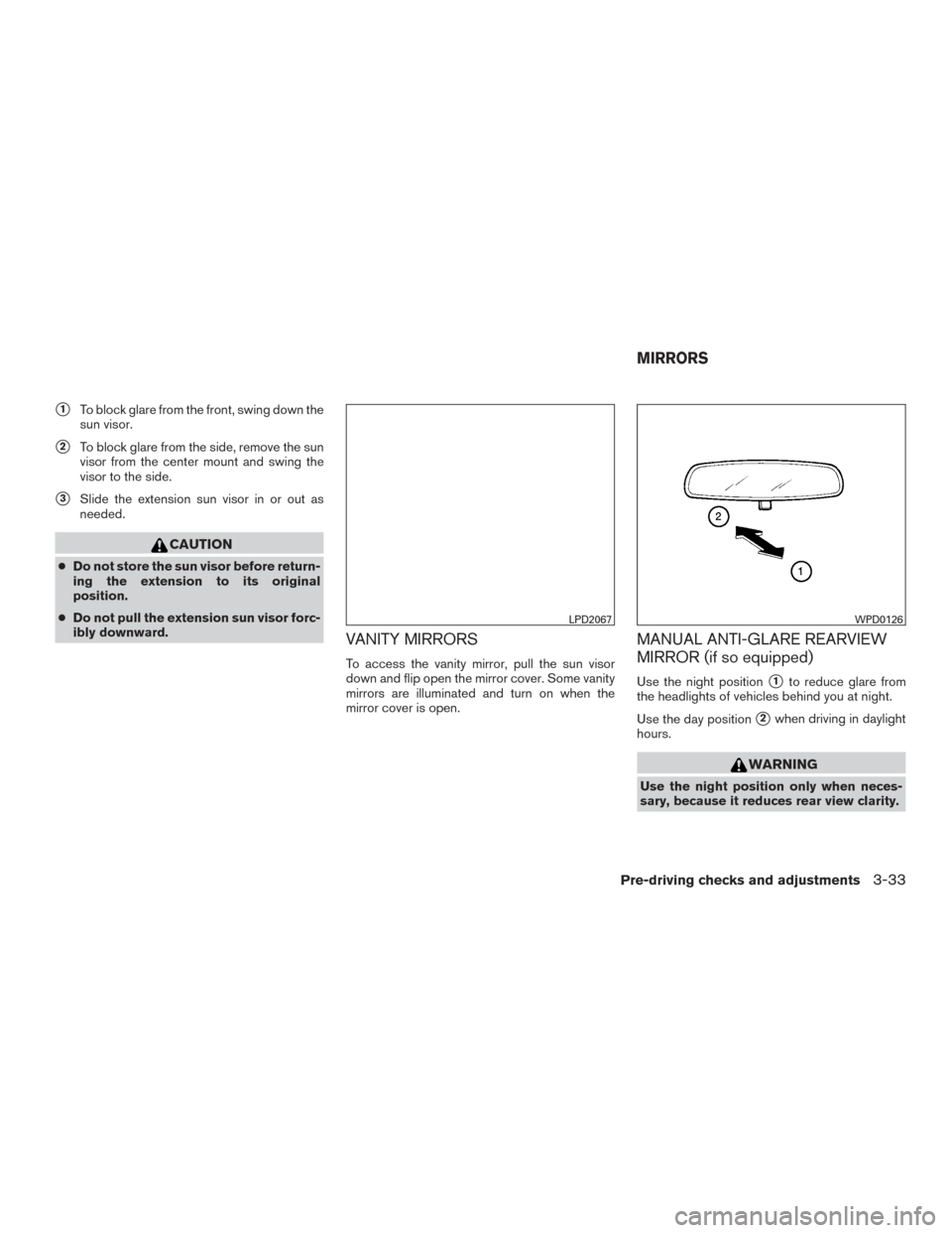 NISSAN PATHFINDER 2016 R52 / 4.G User Guide 1To block glare from the front, swing down the
sun visor.
2To block glare from the side, remove the sun
visor from the center mount and swing the
visor to the side.
3Slide the extension sun visor i