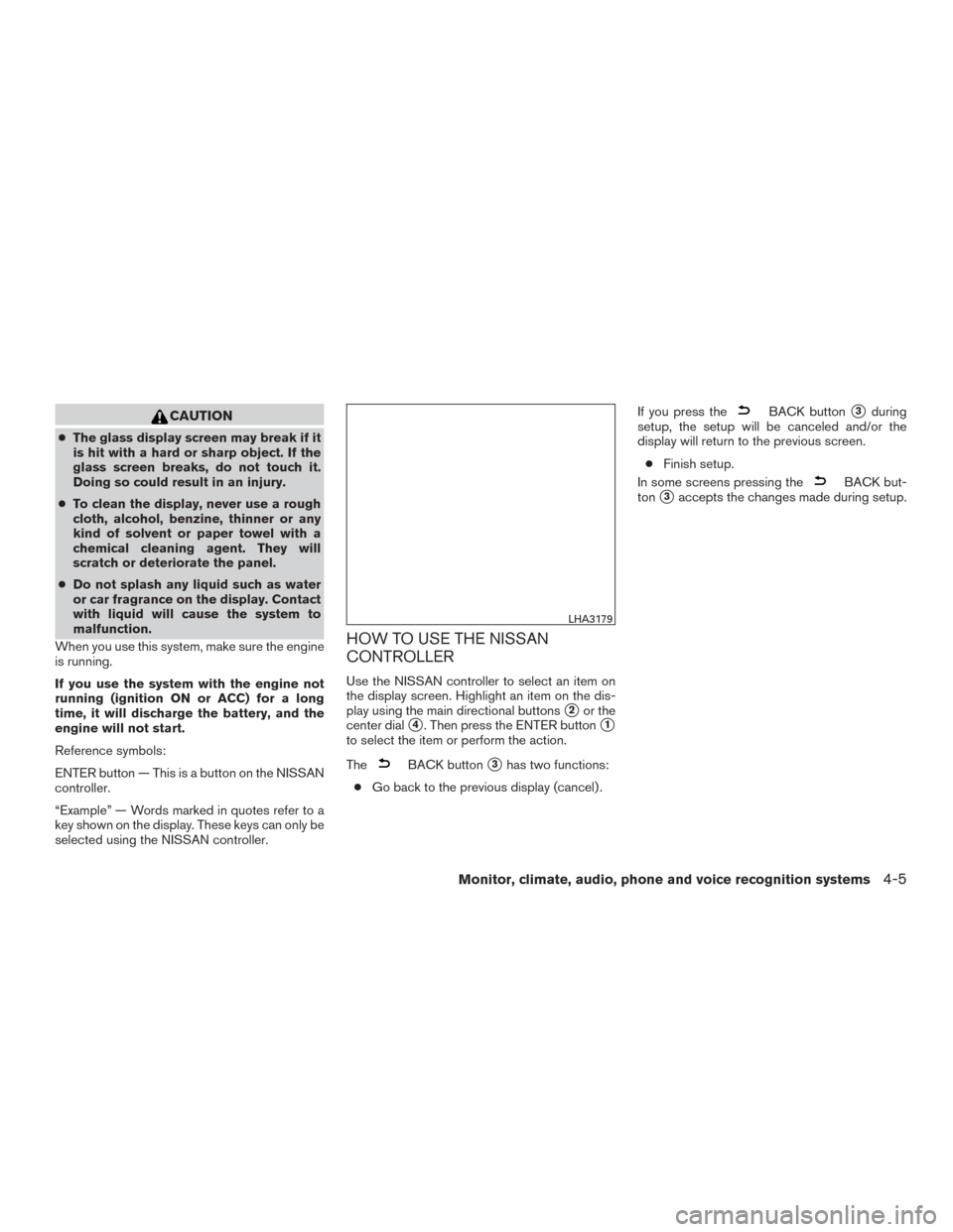 NISSAN PATHFINDER 2016 R52 / 4.G User Guide CAUTION
●The glass display screen may break if it
is hit with a hard or sharp object. If the
glass screen breaks, do not touch it.
Doing so could result in an injury.
● To clean the display, never