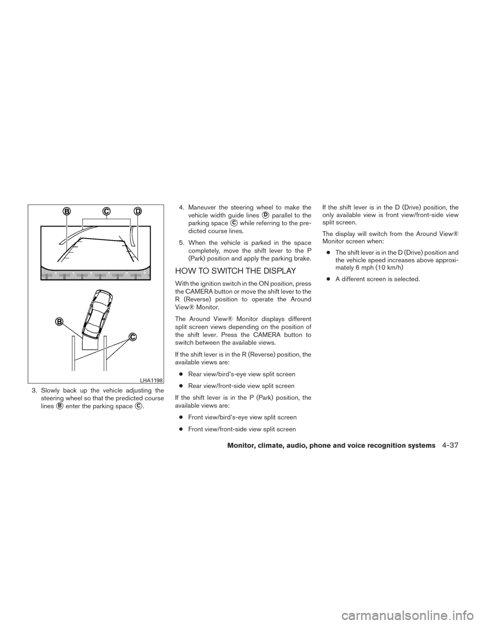 NISSAN PATHFINDER 2016 R52 / 4.G User Guide 3. Slowly back up the vehicle adjusting thesteering wheel so that the predicted course
lines
Benter the parking spaceC. 4. Maneuver the steering wheel to make the
vehicle width guide lines
Dparalle