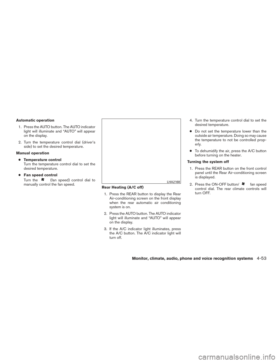 NISSAN PATHFINDER 2016 R52 / 4.G Repair Manual Automatic operation1. Press the AUTO button. The AUTO indicator light will illuminate and “AUTO” will appear
on the display.
2. Turn the temperature control dial (driver’s side) to set the desir