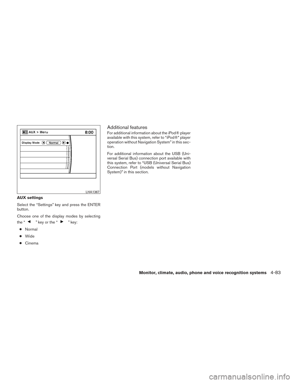 NISSAN PATHFINDER 2016 R52 / 4.G Owners Manual AUX settings
Select the “Settings” key and press the ENTER
button.
Choose one of the display modes by selecting
the “
” key or the “” key:
● Normal
● Wide
● Cinema
Additional feature