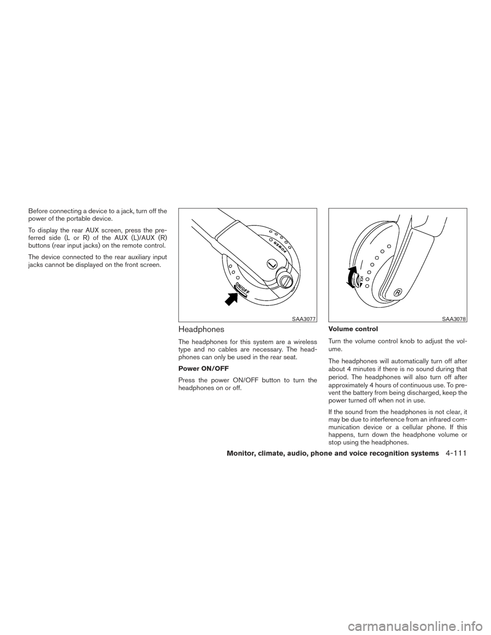 NISSAN PATHFINDER 2016 R52 / 4.G Owners Manual Before connecting a device to a jack, turn off the
power of the portable device.
To display the rear AUX screen, press the pre-
ferred side (L or R) of the AUX (L)/AUX (R)
buttons (rear input jacks) o