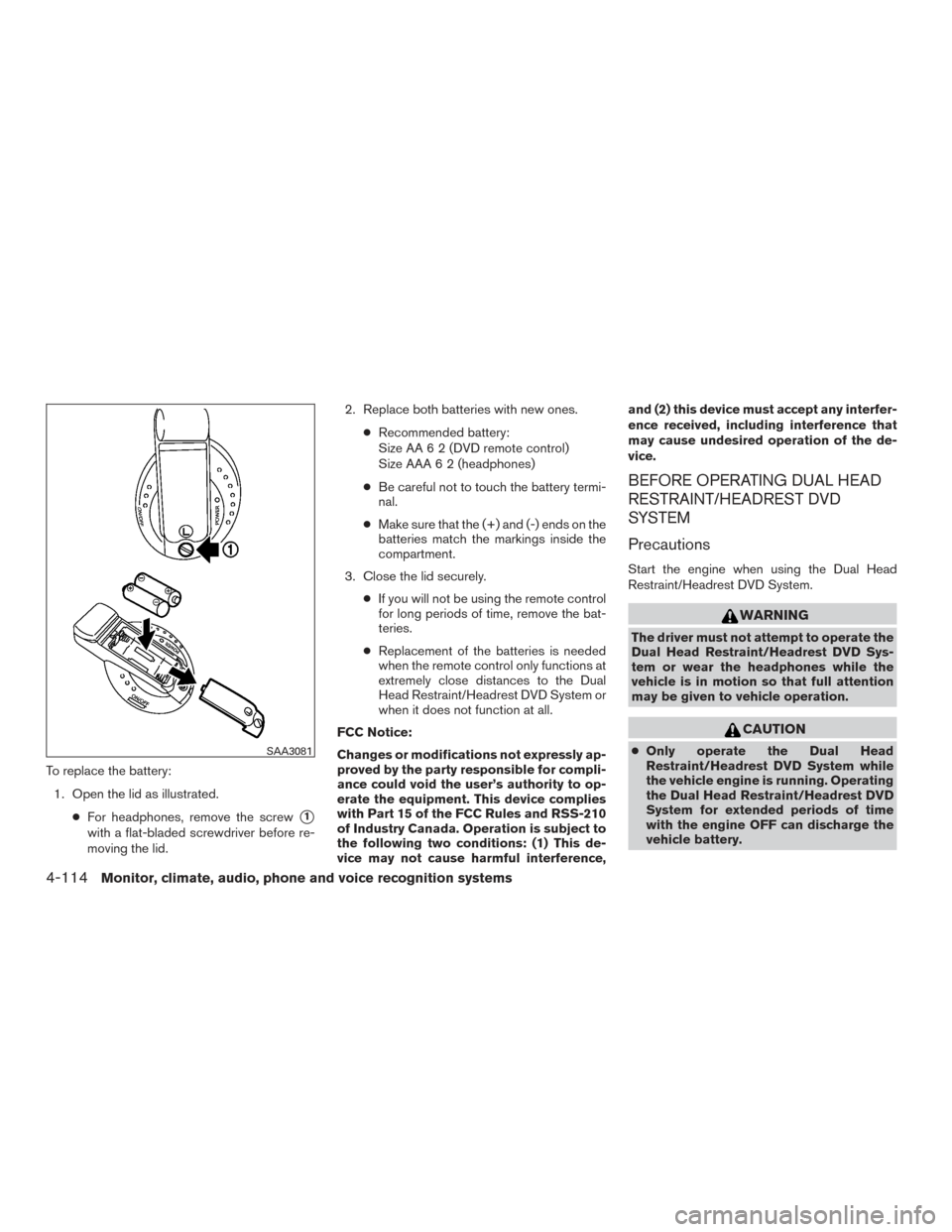 NISSAN PATHFINDER 2016 R52 / 4.G Owners Manual To replace the battery:1. Open the lid as illustrated. ●For headphones, remove the screw
1
with a flat-bladed screwdriver before re-
moving the lid. 2. Replace both batteries with new ones.
●Reco