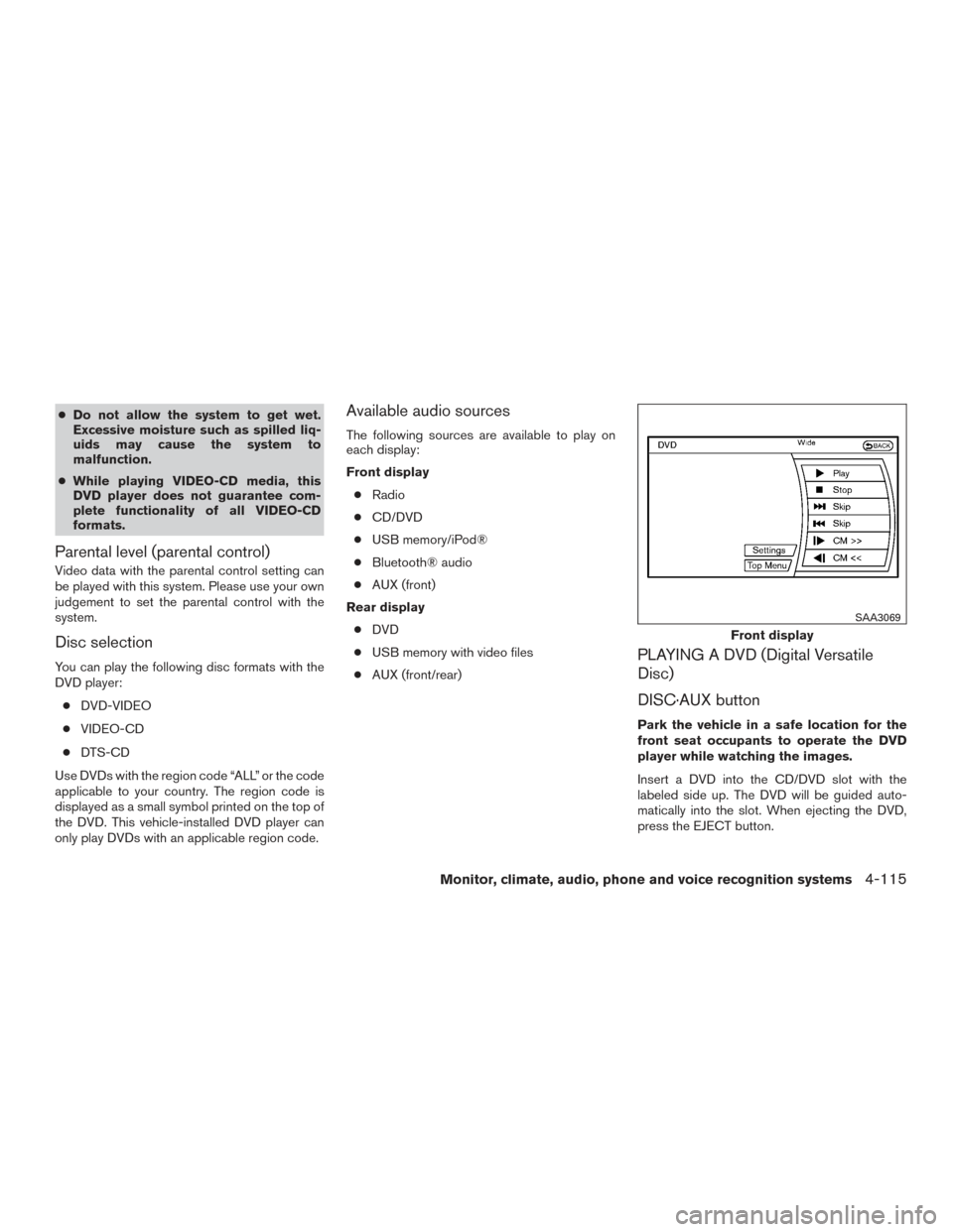 NISSAN PATHFINDER 2016 R52 / 4.G Owners Manual ●Do not allow the system to get wet.
Excessive moisture such as spilled liq-
uids may cause the system to
malfunction.
● While playing VIDEO-CD media, this
DVD player does not guarantee com-
plete