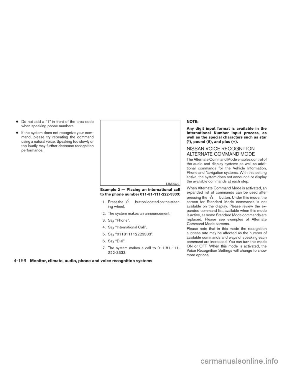NISSAN PATHFINDER 2016 R52 / 4.G Owners Manual ●Do not add a “1” in front of the area code
when speaking phone numbers.
● If the system does not recognize your com-
mand, please try repeating the command
using a natural voice. Speaking too