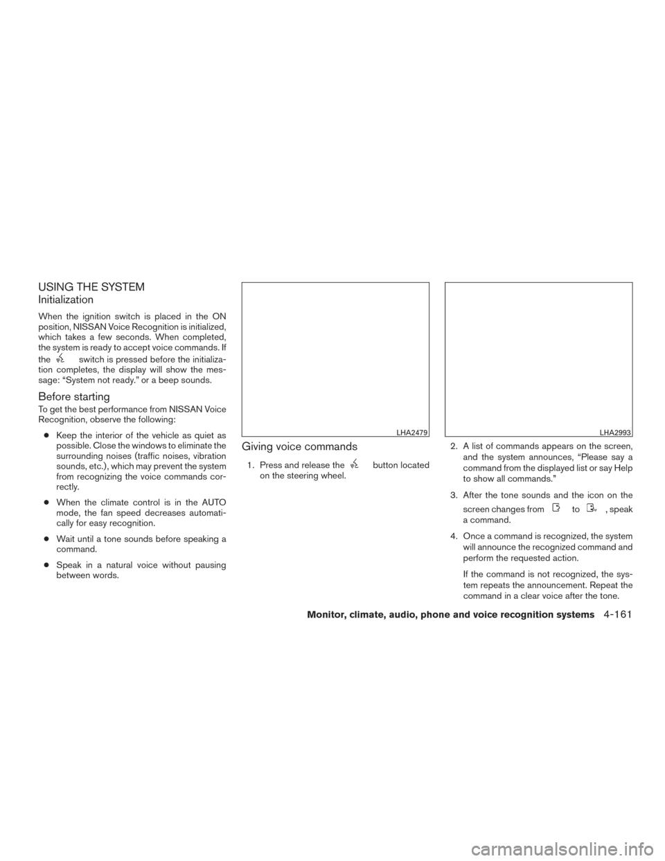 NISSAN PATHFINDER 2016 R52 / 4.G Owners Manual USING THE SYSTEM
Initialization
When the ignition switch is placed in the ON
position, NISSAN Voice Recognition is initialized,
which takes a few seconds. When completed,
the system is ready to accept NISSAN PATHFINDER 2016 R52 / 4.G Owners Manual USING THE SYSTEM
Initialization
When the ignition switch is placed in the ON
position, NISSAN Voice Recognition is initialized,
which takes a few seconds. When completed,
the system is ready to accept