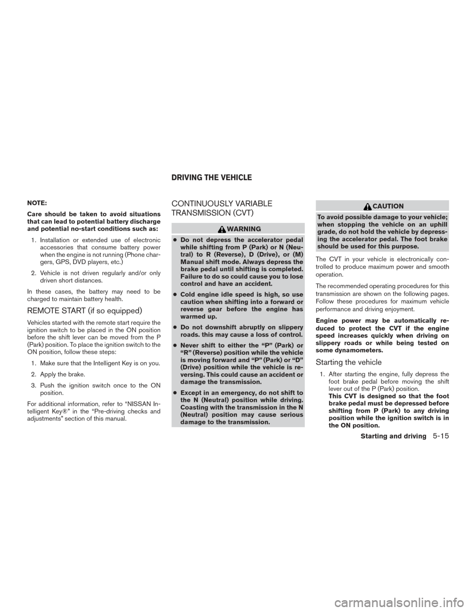 NISSAN PATHFINDER 2016 R52 / 4.G Owners Manual NOTE:
Care should be taken to avoid situations
that can lead to potential battery discharge
and potential no-start conditions such as:1. Installation or extended use of electronic accessories that con