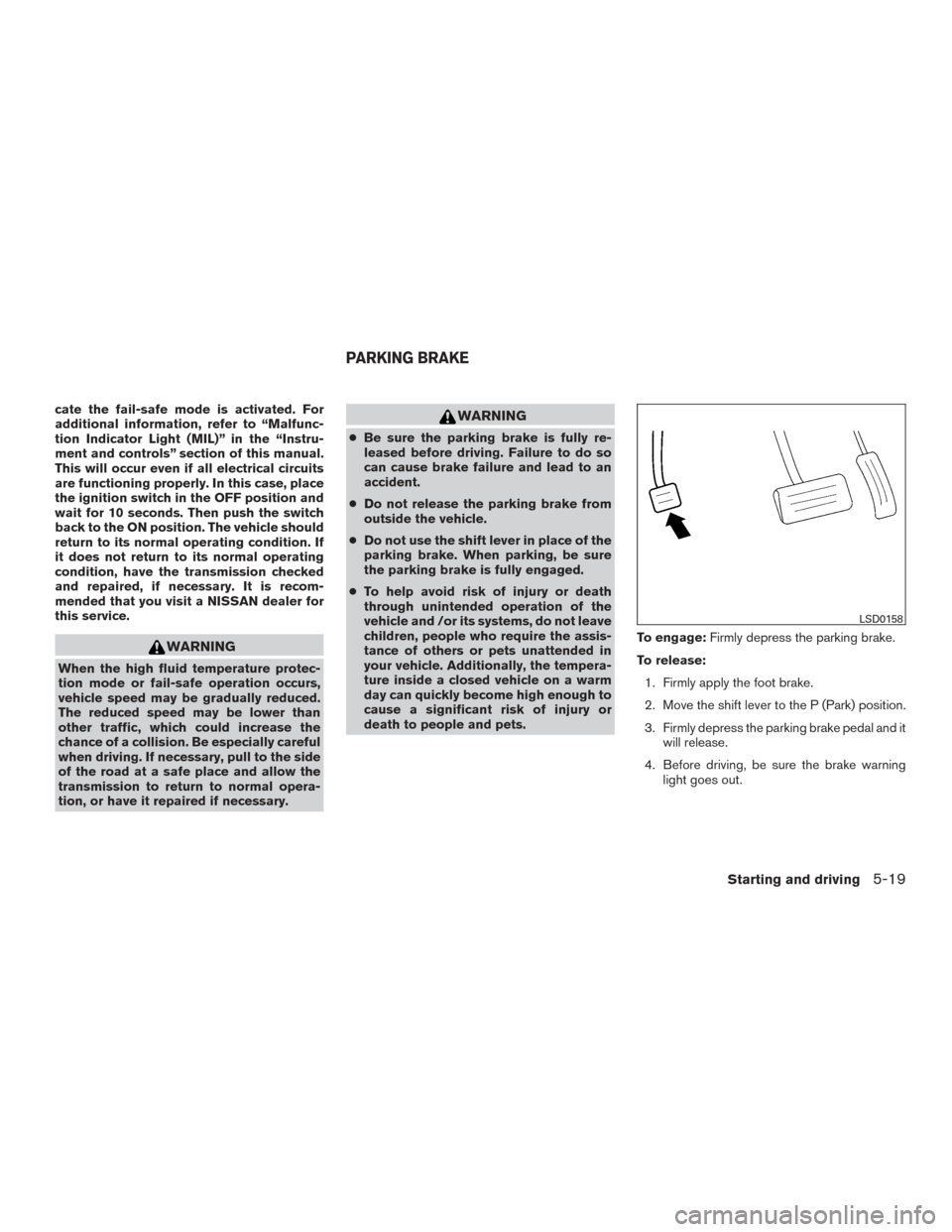 NISSAN PATHFINDER 2016 R52 / 4.G Owners Manual cate the fail-safe mode is activated. For
additional information, refer to “Malfunc-
tion Indicator Light (MIL)” in the “Instru-
ment and controls” section of this manual.
This will occur even