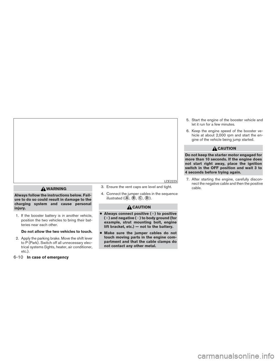 NISSAN PATHFINDER 2016 R52 / 4.G Owners Guide WARNING
Always follow the instructions below. Fail-
ure to do so could result in damage to the
charging system and cause personal
injury.1. If the booster battery is in another vehicle, position the t