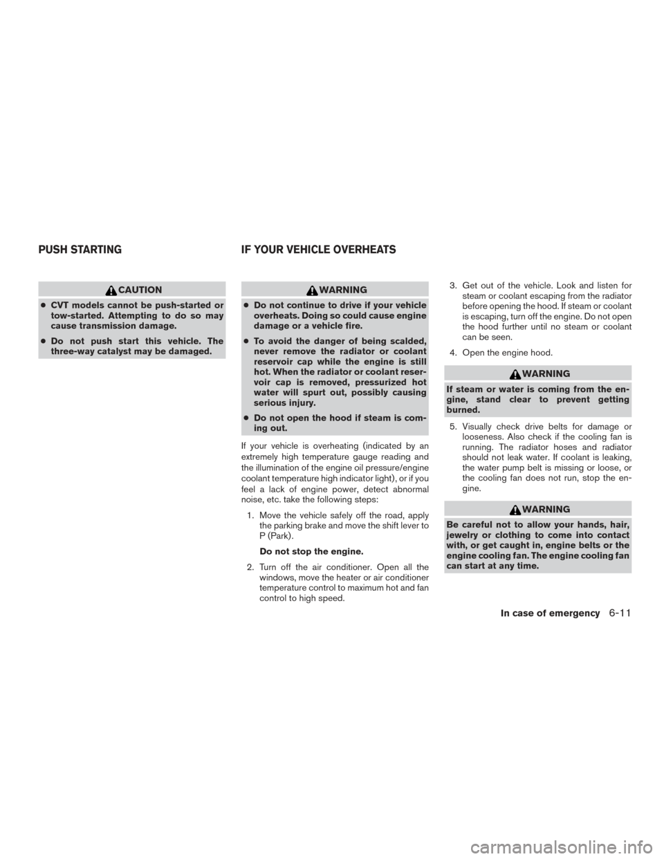 NISSAN PATHFINDER 2016 R52 / 4.G Owners Manual CAUTION
●CVT models cannot be push-started or
tow-started. Attempting to do so may
cause transmission damage.
● Do not push start this vehicle. The
three-way catalyst may be damaged.
WARNING
● D