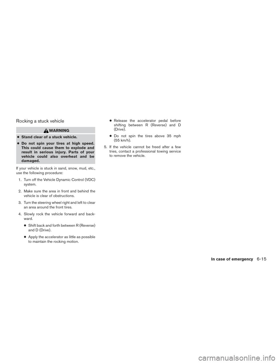 NISSAN PATHFINDER 2016 R52 / 4.G Owners Manual Rocking a stuck vehicle
WARNING
●Stand clear of a stuck vehicle.
● Do not spin your tires at high speed.
This could cause them to explode and
result in serious injury. Parts of your
vehicle could NISSAN PATHFINDER 2016 R52 / 4.G Owners Manual Rocking a stuck vehicle
WARNING
●Stand clear of a stuck vehicle.
● Do not spin your tires at high speed.
This could cause them to explode and
result in serious injury. Parts of your
vehicle could