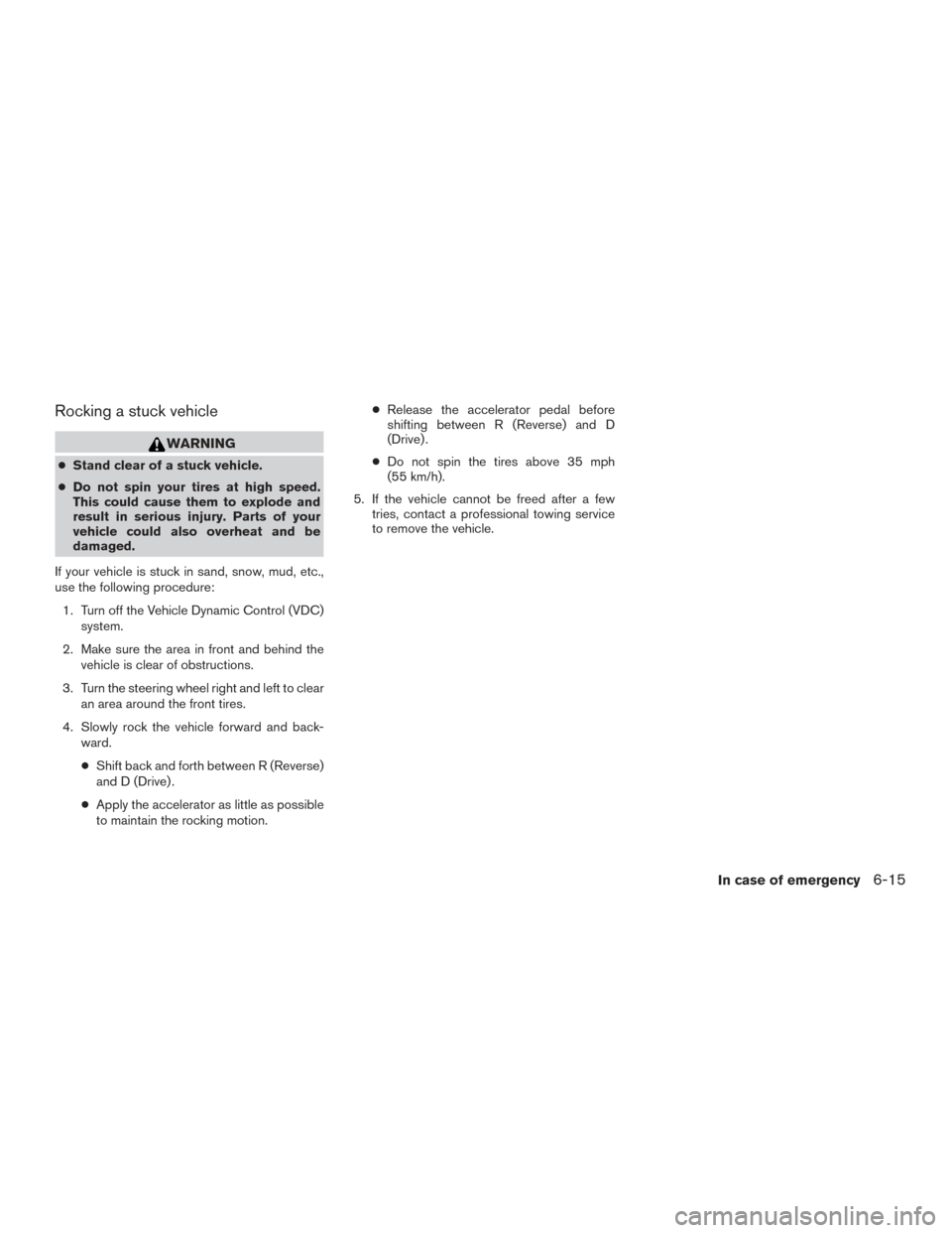 NISSAN PATHFINDER 2016 R52 / 4.G Owners Manual Rocking a stuck vehicle
WARNING
●Stand clear of a stuck vehicle.
● Do not spin your tires at high speed.
This could cause them to explode and
result in serious injury. Parts of your
vehicle could 