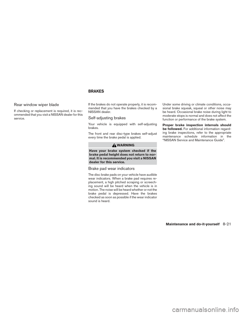 NISSAN PATHFINDER 2016 R52 / 4.G Owners Manual Rear window wiper blade
If checking or replacement is required, it is rec-
ommended that you visit a NISSAN dealer for this
service.If the brakes do not operate properly, it is recom-
mended that you 