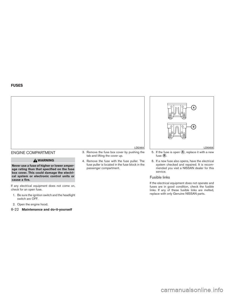 NISSAN PATHFINDER 2016 R52 / 4.G Owners Manual ENGINE COMPARTMENT
WARNING
Never use a fuse of higher or lower amper-
age rating than that specified on the fuse
box cover. This could damage the electri-
cal system or electronic control units or
cau