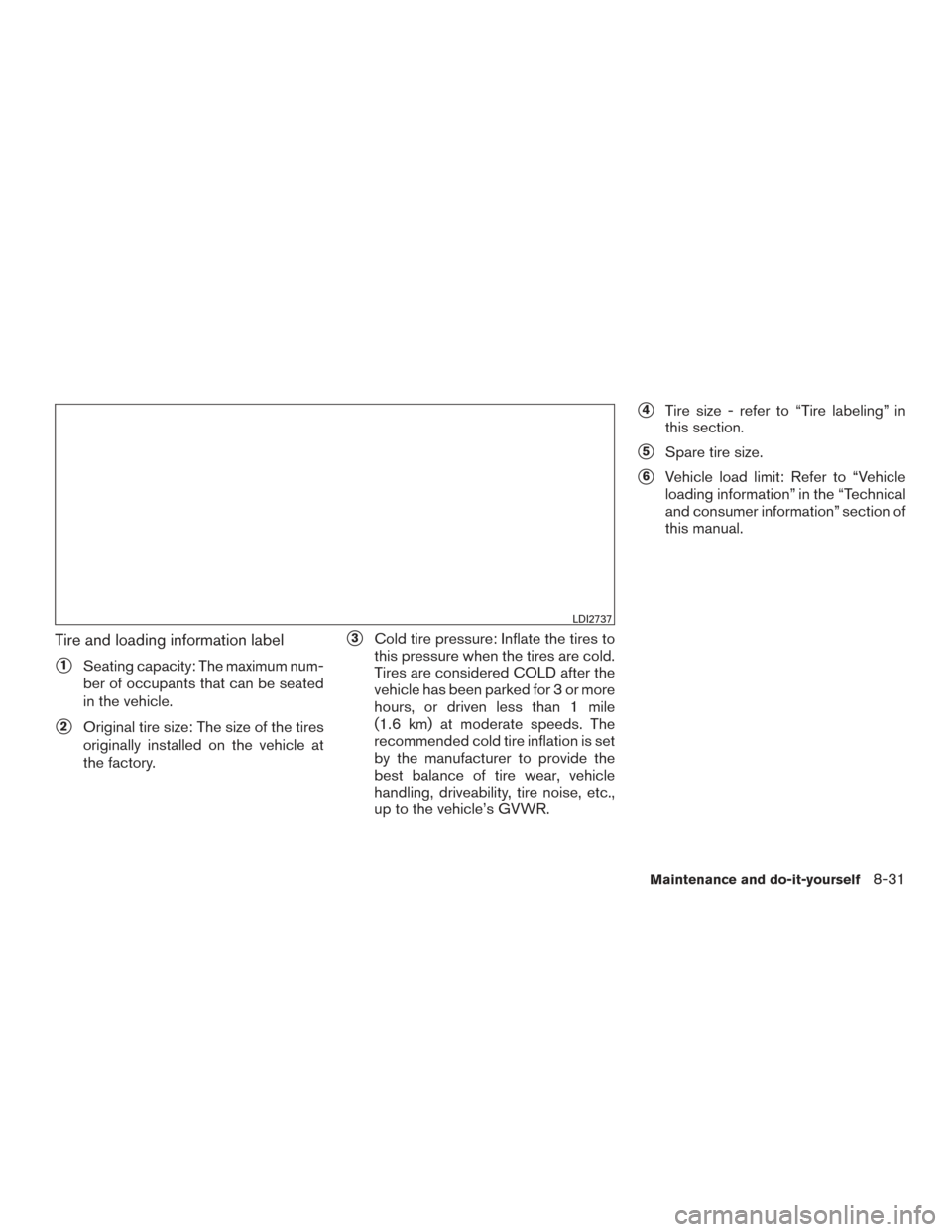 NISSAN PATHFINDER 2016 R52 / 4.G Owners Manual Tire and loading information label
1Seating capacity: The maximum num-
ber of occupants that can be seated
in the vehicle.
2Original tire size: The size of the tires
originally installed on the vehi