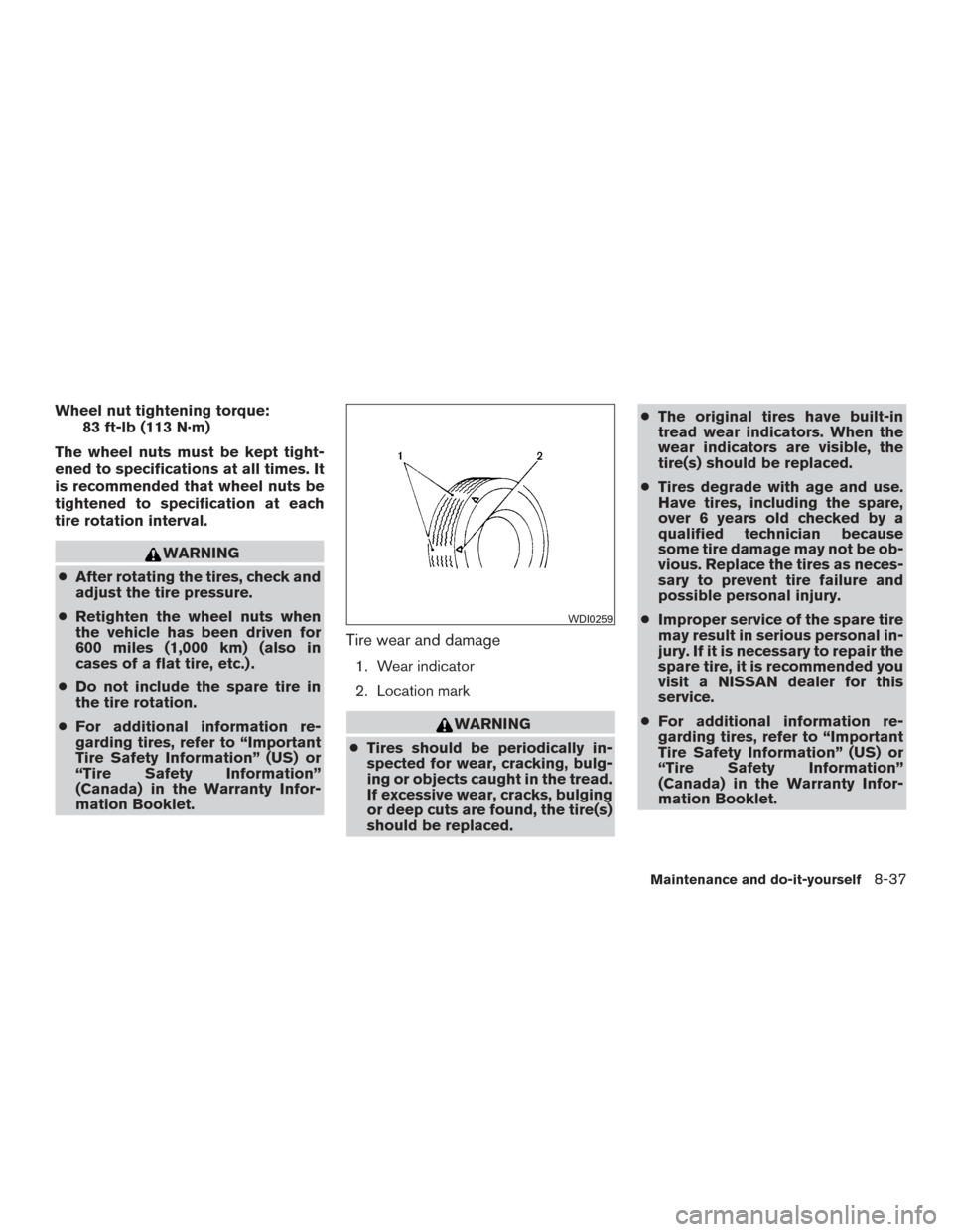 NISSAN PATHFINDER 2016 R52 / 4.G User Guide Wheel nut tightening torque:83 ft-lb (113 N·m)
The wheel nuts must be kept tight-
ened to specifications at all times. It
is recommended that wheel nuts be
tightened to specification at each
tire rot