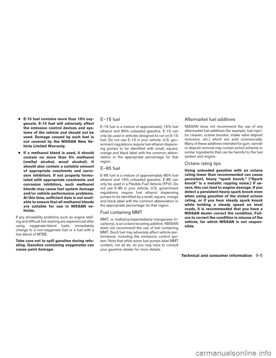 NISSAN PATHFINDER 2016 R52 / 4.G Owners Manual ●E-15 fuel contains more than 10% oxy-
genate. E-15 fuel will adversely affect
the emission control devices and sys-
tems of the vehicle and should not be
used. Damage caused by such fuel is
not cov