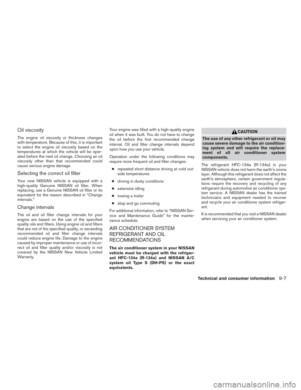 NISSAN PATHFINDER 2016 R52 / 4.G Owners Manual Oil viscosity
The engine oil viscosity or thickness changes
with temperature. Because of this, it is important
to select the engine oil viscosity based on the
temperatures at which the vehicle will be NISSAN PATHFINDER 2016 R52 / 4.G Owners Manual Oil viscosity
The engine oil viscosity or thickness changes
with temperature. Because of this, it is important
to select the engine oil viscosity based on the
temperatures at which the vehicle will be