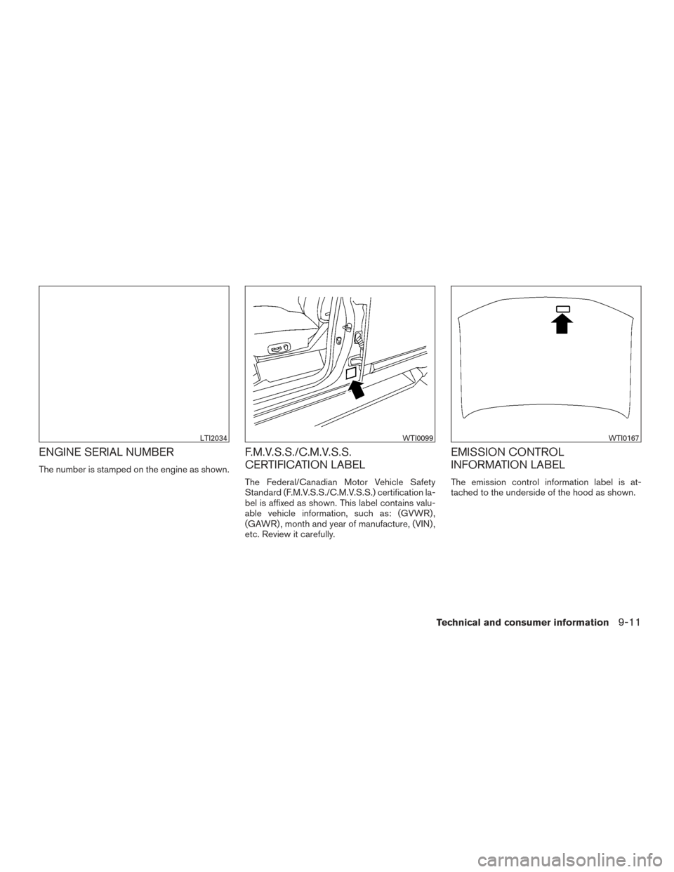 NISSAN PATHFINDER 2016 R52 / 4.G Owners Manual ENGINE SERIAL NUMBER
The number is stamped on the engine as shown.
F.M.V.S.S./C.M.V.S.S.
CERTIFICATION LABEL
The Federal/Canadian Motor Vehicle Safety
Standard (F.M.V.S.S./C.M.V.S.S.) certification la NISSAN PATHFINDER 2016 R52 / 4.G Owners Manual ENGINE SERIAL NUMBER
The number is stamped on the engine as shown.
F.M.V.S.S./C.M.V.S.S.
CERTIFICATION LABEL
The Federal/Canadian Motor Vehicle Safety
Standard (F.M.V.S.S./C.M.V.S.S.) certification la