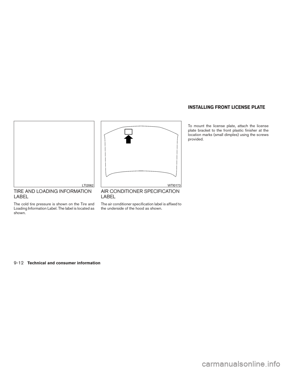 NISSAN PATHFINDER 2016 R52 / 4.G Owners Manual TIRE AND LOADING INFORMATION
LABEL
The cold tire pressure is shown on the Tire and
Loading Information Label. The label is located as
shown.
AIR CONDITIONER SPECIFICATION
LABEL
The air conditioner spe