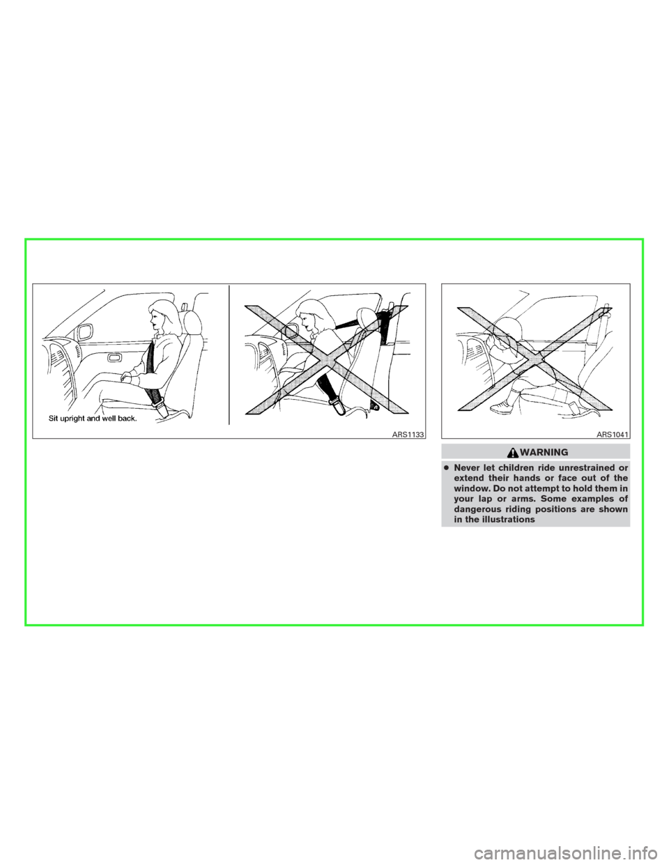 NISSAN PATHFINDER 2016 R52 / 4.G Owners Manual WARNING
●Never let children ride unrestrained or
extend their hands or face out of the
window. Do not attempt to hold them in
your lap or arms. Some examples of
dangerous riding positions are shown
