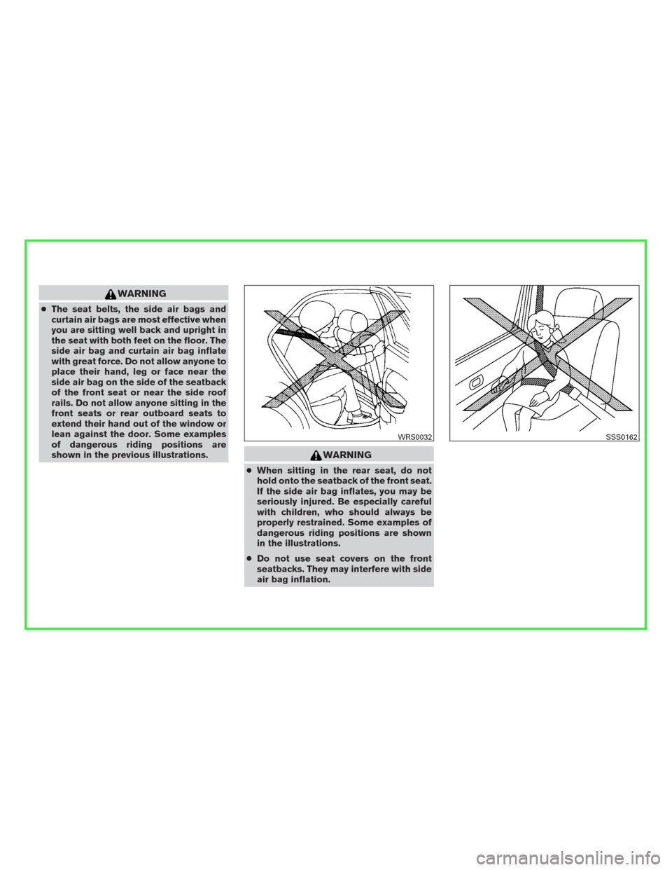 NISSAN PATHFINDER 2016 R52 / 4.G Repair Manual WARNING
●The seat belts, the side air bags and
curtain air bags are most effective when
you are sitting well back and upright in
the seat with both feet on the floor. The
side air bag and curtain ai