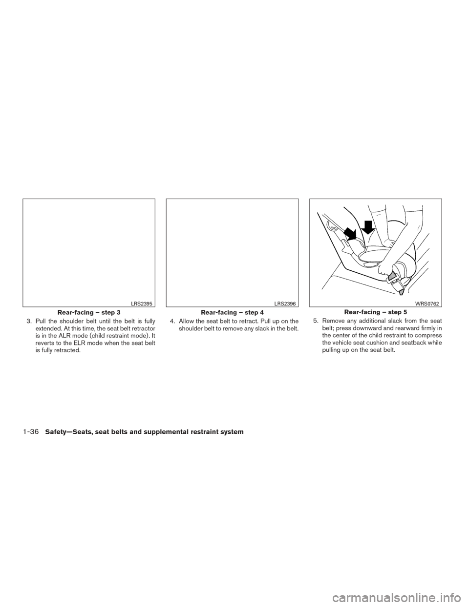 NISSAN PATHFINDER 2016 R52 / 4.G Owners Guide 3. Pull the shoulder belt until the belt is fullyextended. At this time, the seat belt retractor
is in the ALR mode (child restraint mode) . It
reverts to the ELR mode when the seat belt
is fully retr