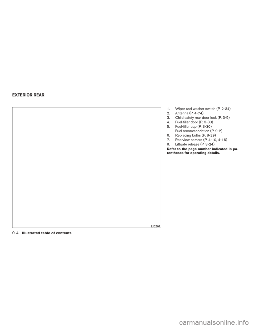 NISSAN ROGUE 2016 2.G User Guide 1. Wiper and washer switch (P. 2-34)
2. Antenna (P. 4-74)
3. Child safety rear door lock (P. 3-5)
4. Fuel-filler door (P. 3-30)
5. Fuel-filler cap (P. 3-30)Fuel recommendation (P. 9-2)
6. Replacing bu