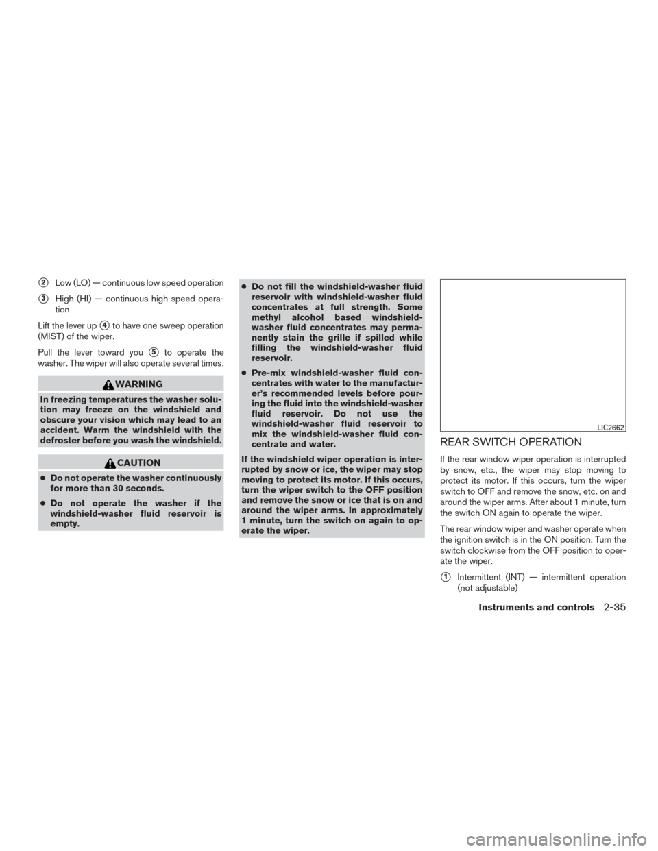 NISSAN ROGUE 2016 2.G Owners Manual 2Low (LO) — continuous low speed operation
3High (HI) — continuous high speed opera-
tion
Lift the lever up
4to have one sweep operation
(MIST) of the wiper.
Pull the lever toward you
5to oper