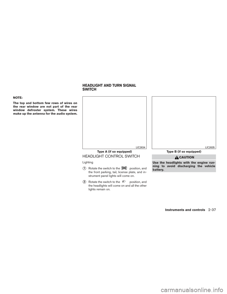 NISSAN ROGUE 2016 2.G Owners Manual NOTE:
The top and bottom few rows of wires on
the rear window are not part of the rear
window defroster system. These wires
make up the antenna for the audio system.
HEADLIGHT CONTROL SWITCH
Lighting
