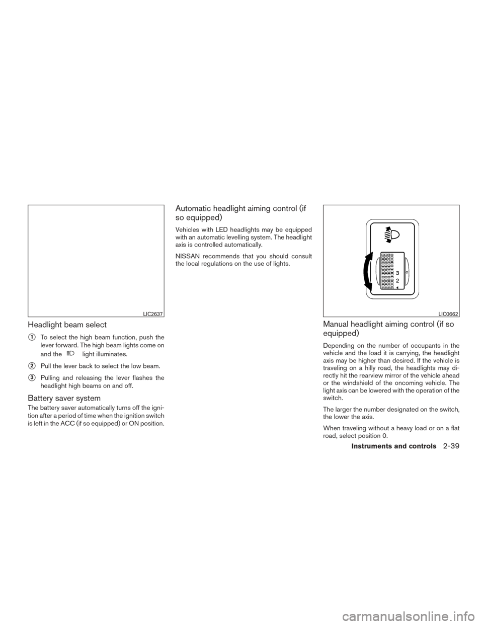 NISSAN ROGUE 2016 2.G Owners Guide Headlight beam select
1To select the high beam function, push the
lever forward. The high beam lights come on
and the
light illuminates.
2Pull the lever back to select the low beam.
3Pulling and re