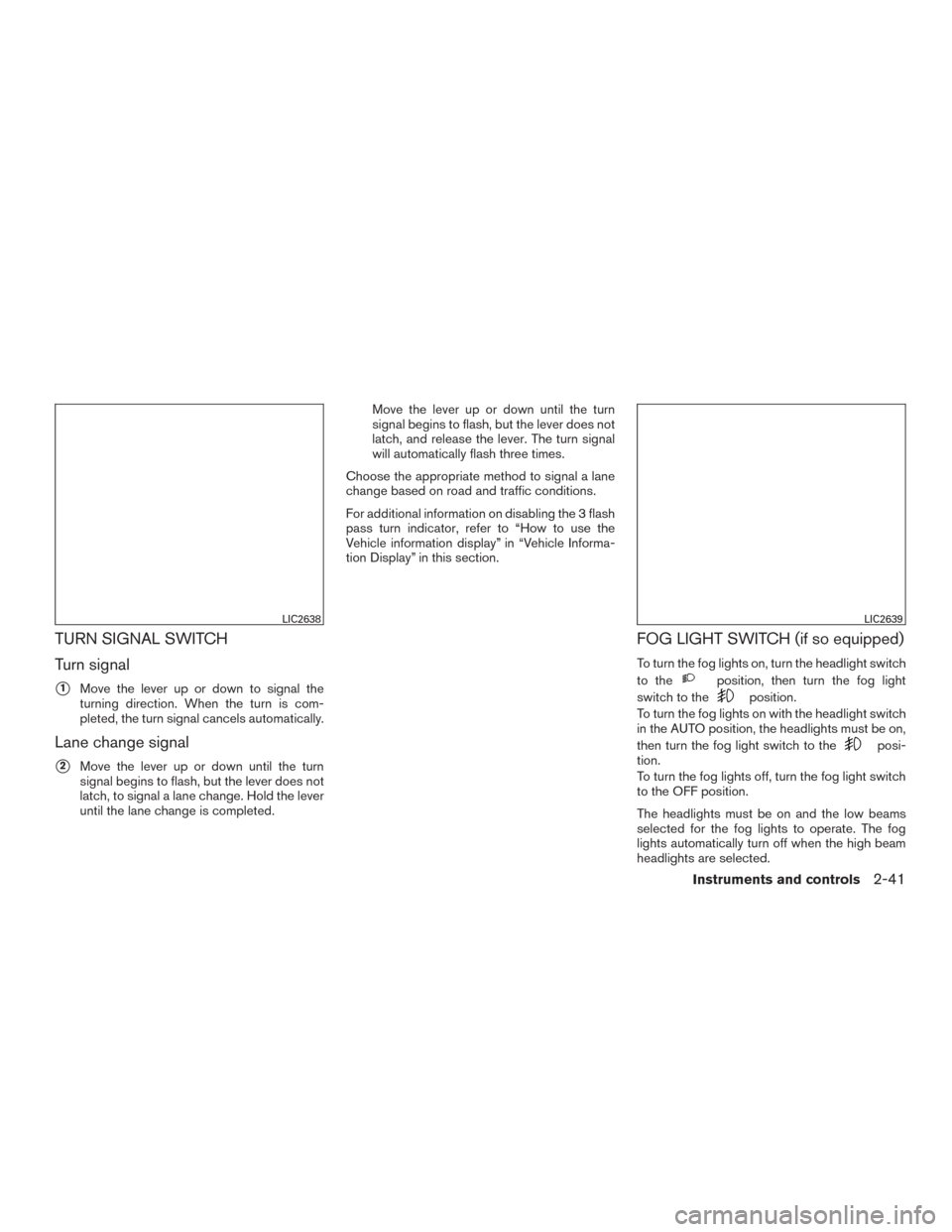 NISSAN ROGUE 2016 2.G Owners Manual TURN SIGNAL SWITCH
Turn signal
1Move the lever up or down to signal the
turning direction. When the turn is com-
pleted, the turn signal cancels automatically.
Lane change signal
2Move the lever up 