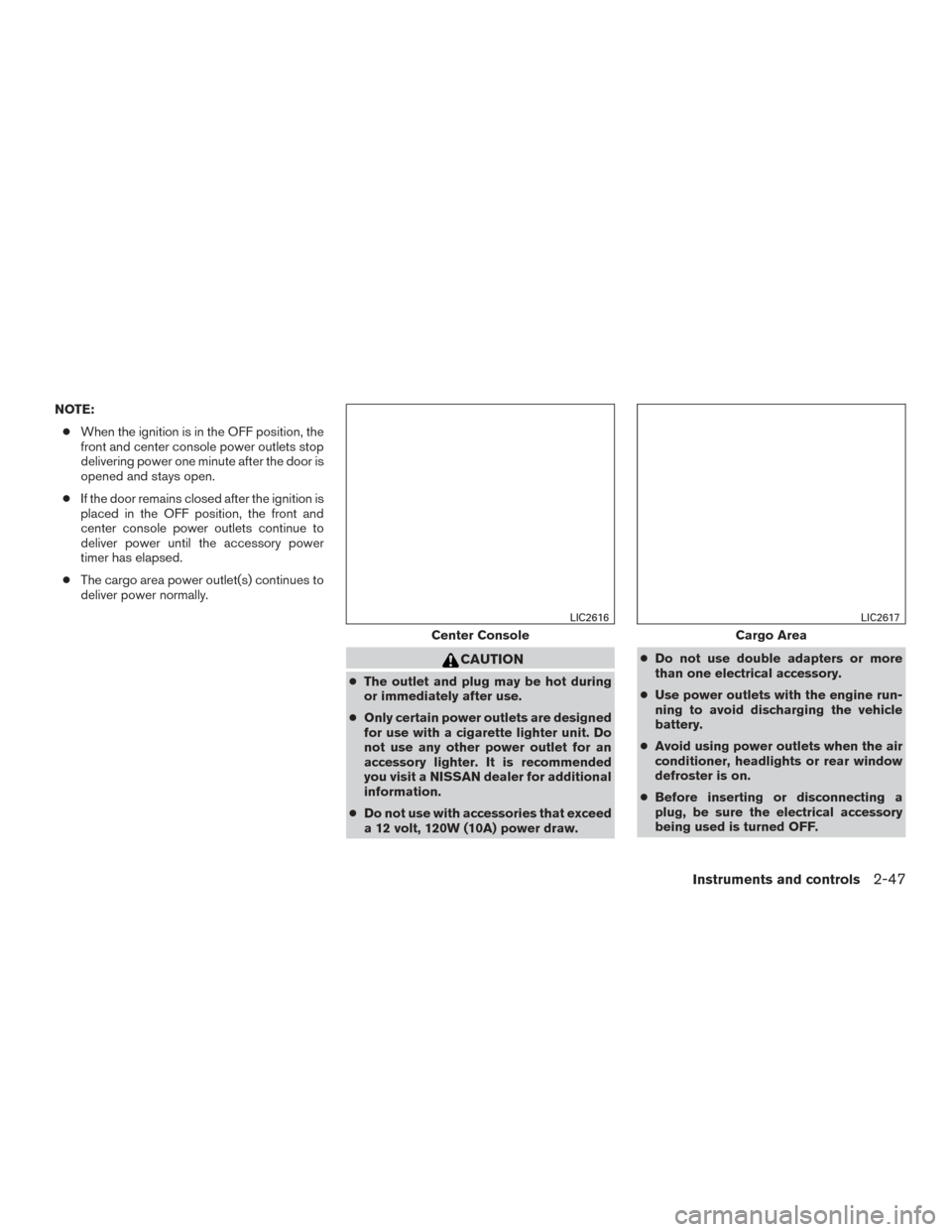 NISSAN ROGUE 2016 2.G Owners Manual NOTE:● When the ignition is in the OFF position, the
front and center console power outlets stop
delivering power one minute after the door is
opened and stays open.
● If the door remains closed a NISSAN ROGUE 2016 2.G Owners Manual NOTE:● When the ignition is in the OFF position, the
front and center console power outlets stop
delivering power one minute after the door is
opened and stays open.
● If the door remains closed a