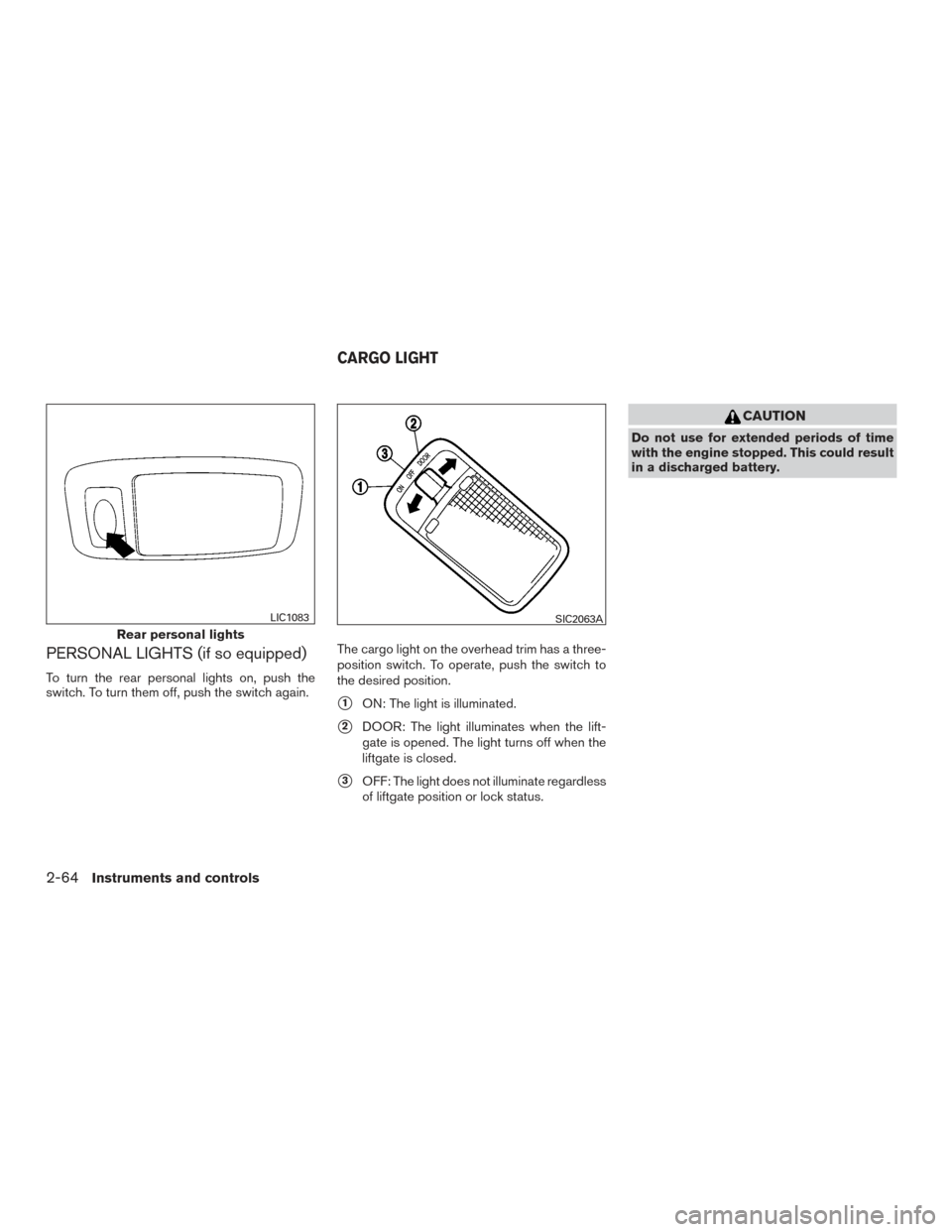 NISSAN ROGUE 2016 2.G Owners Manual PERSONAL LIGHTS (if so equipped)
To turn the rear personal lights on, push the
switch. To turn them off, push the switch again.The cargo light on the overhead trim has a three-
position switch. To ope