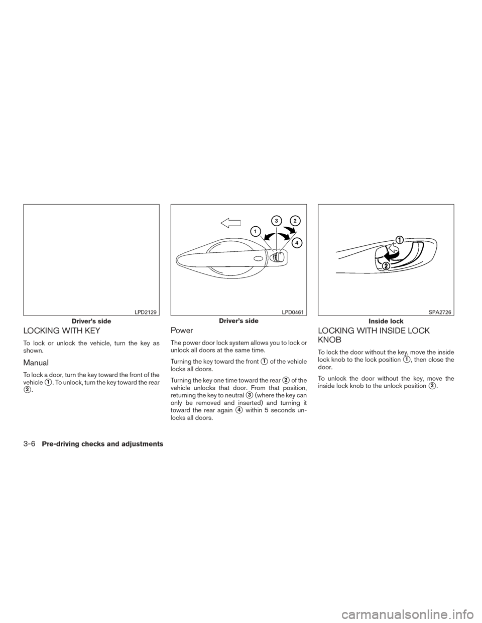 NISSAN ROGUE 2016 2.G Owners Manual LOCKING WITH KEY
To lock or unlock the vehicle, turn the key as
shown.
Manual
To lock a door, turn the key toward the front of the
vehicle
1. To unlock, turn the key toward the rear
2.
Power
The pow