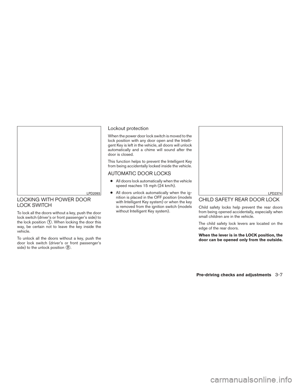 NISSAN ROGUE 2016 2.G Service Manual LOCKING WITH POWER DOOR
LOCK SWITCH
To lock all the doors without a key, push the door
lock switch (driver’s or front passenger’s side) to
the lock position
1. When locking the door this
way, be 