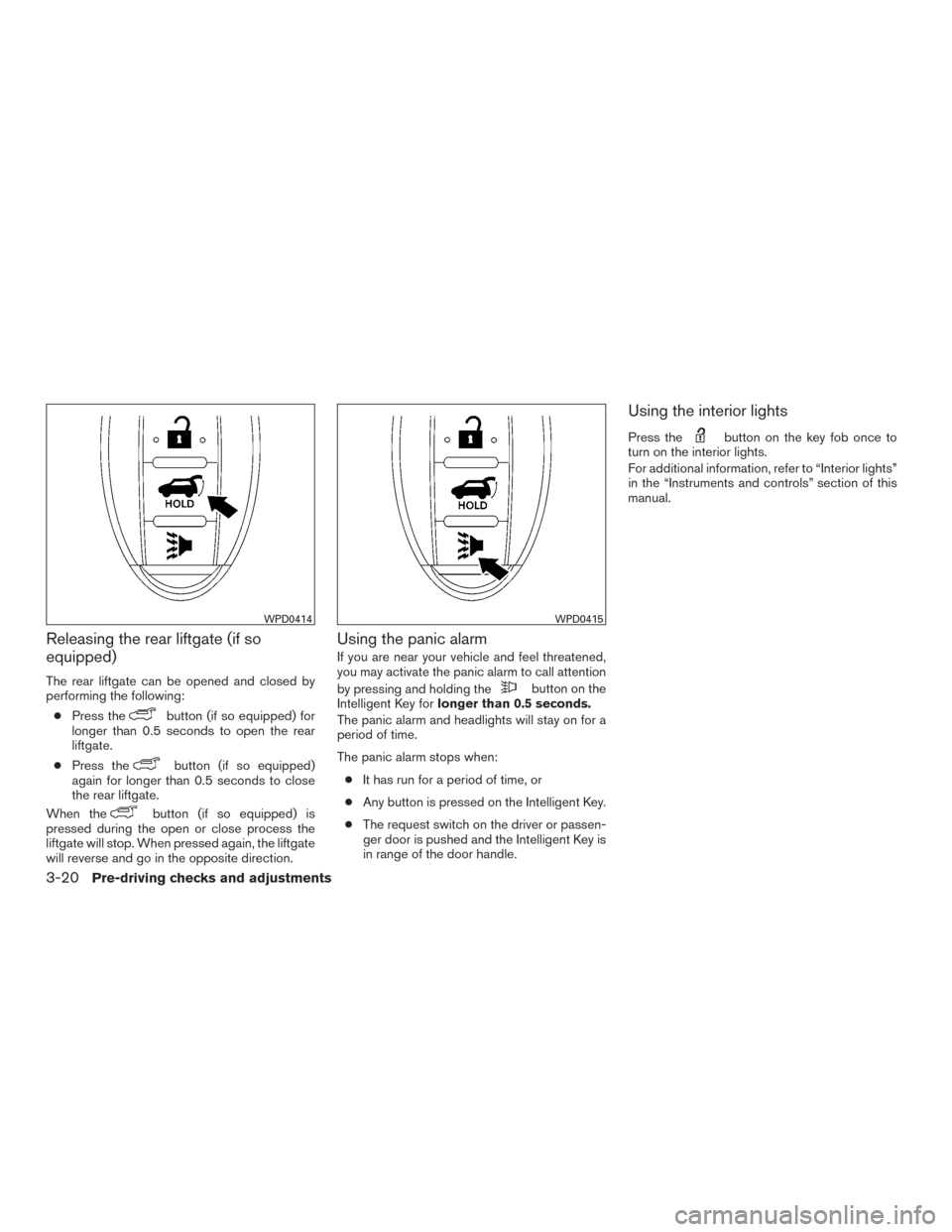 NISSAN ROGUE 2016 2.G Owners Manual Releasing the rear liftgate (if so
equipped)
The rear liftgate can be opened and closed by
performing the following:● Press the
button (if so equipped) for
longer than 0.5 seconds to open the rear
l