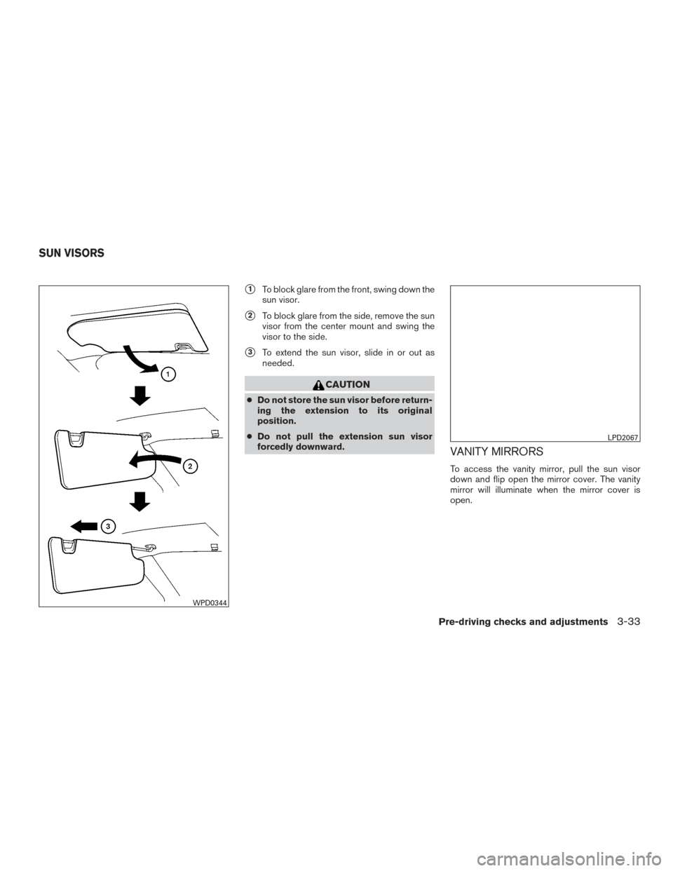 NISSAN ROGUE 2016 2.G Owners Manual 1To block glare from the front, swing down the
sun visor.
2To block glare from the side, remove the sun
visor from the center mount and swing the
visor to the side.
3To extend the sun visor, slide 