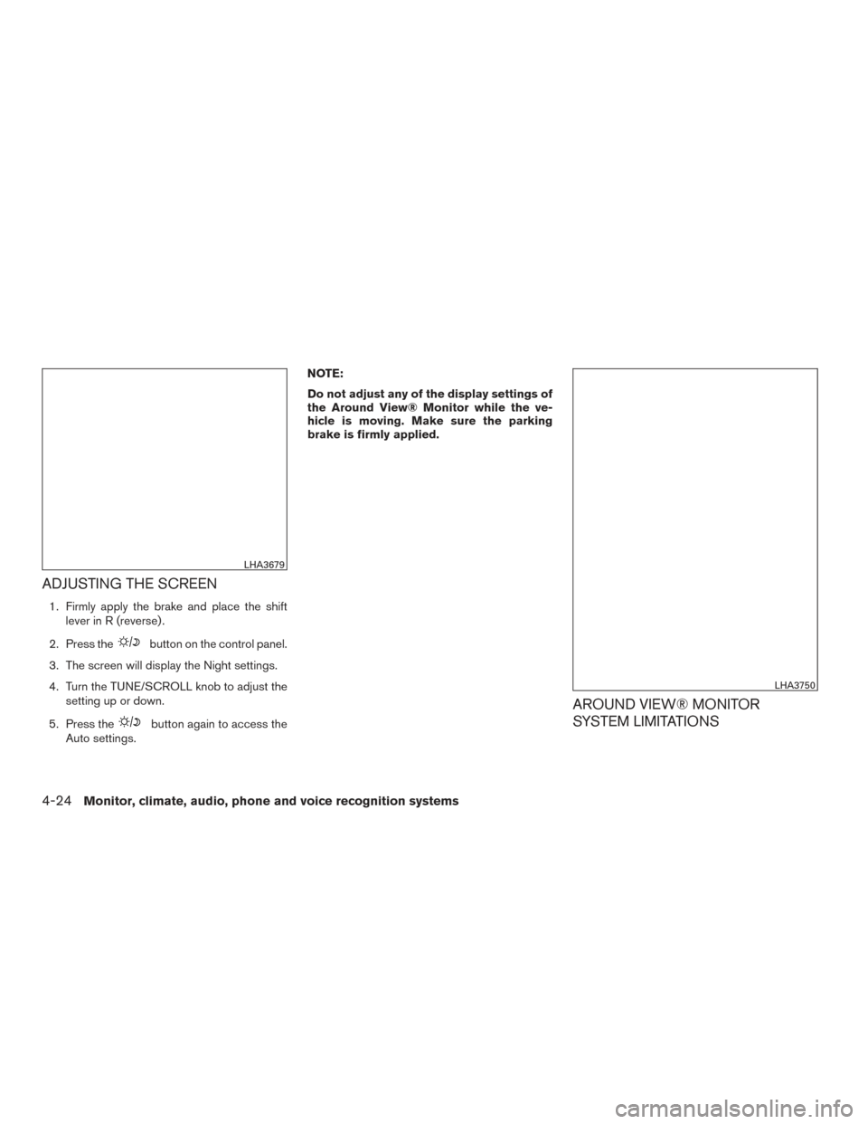 NISSAN ROGUE 2016 2.G Owners Manual ADJUSTING THE SCREEN
1. Firmly apply the brake and place the shiftlever in R (reverse) .
2. Press the
button on the control panel.
3. The screen will display the Night settings.
4. Turn the TUNE/SCROL NISSAN ROGUE 2016 2.G Owners Manual ADJUSTING THE SCREEN
1. Firmly apply the brake and place the shiftlever in R (reverse) .
2. Press the
button on the control panel.
3. The screen will display the Night settings.
4. Turn the TUNE/SCROL