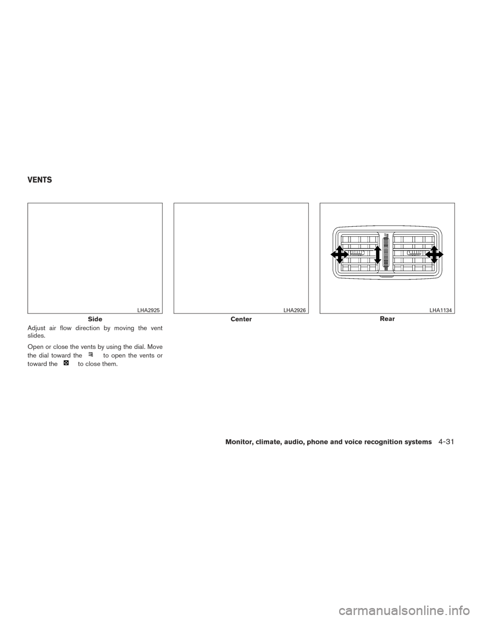 NISSAN ROGUE 2016 2.G Owners Manual Adjust air flow direction by moving the vent
slides.
Open or close the vents by using the dial. Move
the dial toward the
to open the vents or
toward the
to close them.
Side
LHA2925
Center
LHA2926
Rear NISSAN ROGUE 2016 2.G Owners Manual Adjust air flow direction by moving the vent
slides.
Open or close the vents by using the dial. Move
the dial toward the
to open the vents or
toward the
to close them.
Side
LHA2925
Center
LHA2926
Rear