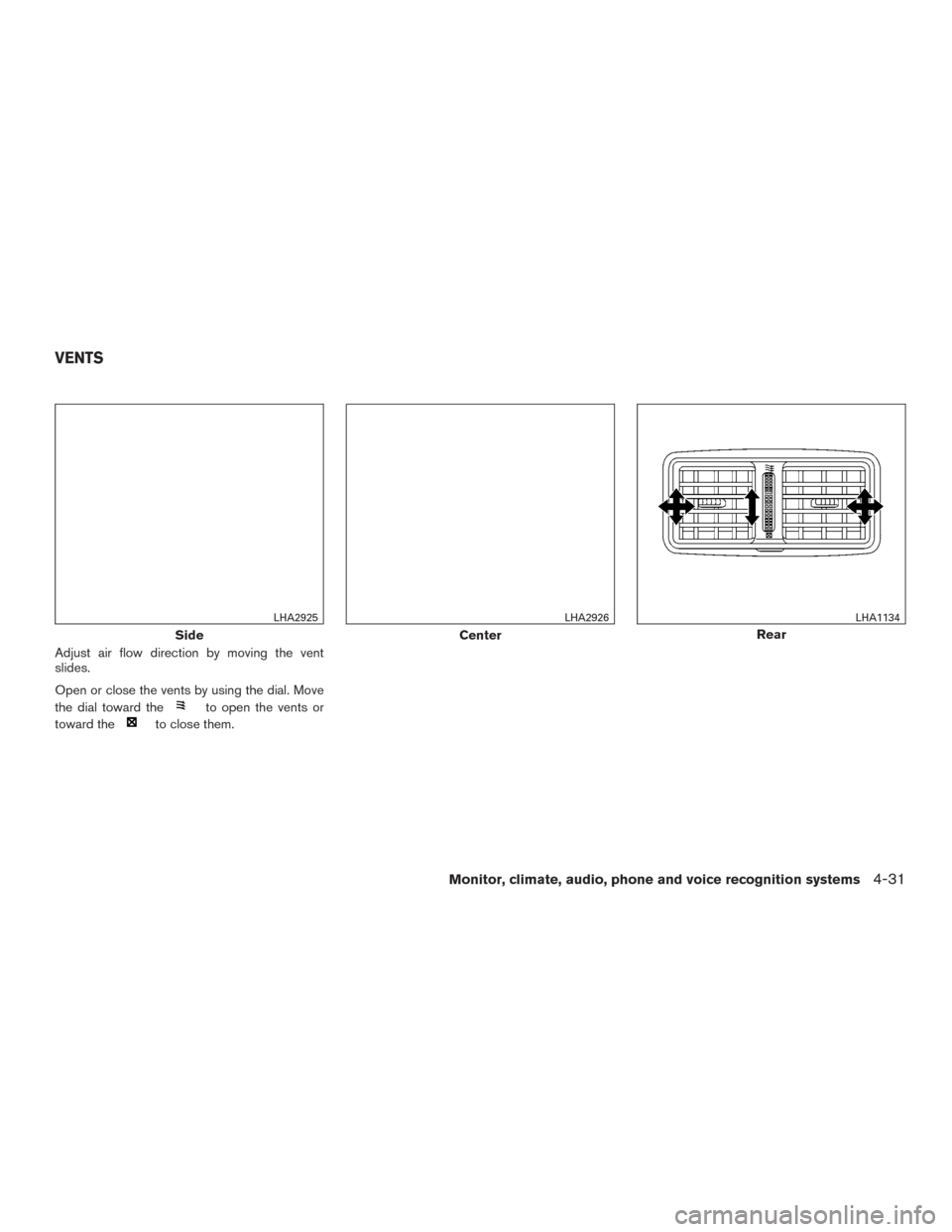 NISSAN ROGUE 2016 2.G User Guide Adjust air flow direction by moving the vent
slides.
Open or close the vents by using the dial. Move
the dial toward the
to open the vents or
toward the
to close them.
Side
LHA2925
Center
LHA2926
Rear