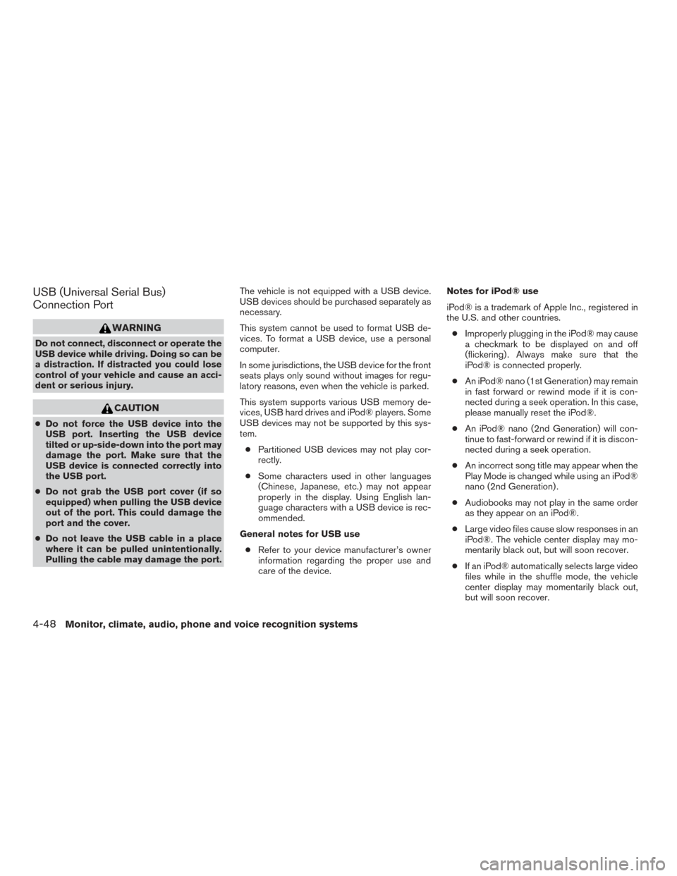 NISSAN ROGUE 2016 2.G Owners Manual USB (Universal Serial Bus)
Connection Port
WARNING
Do not connect, disconnect or operate the
USB device while driving. Doing so can be
a distraction. If distracted you could lose
control of your vehic