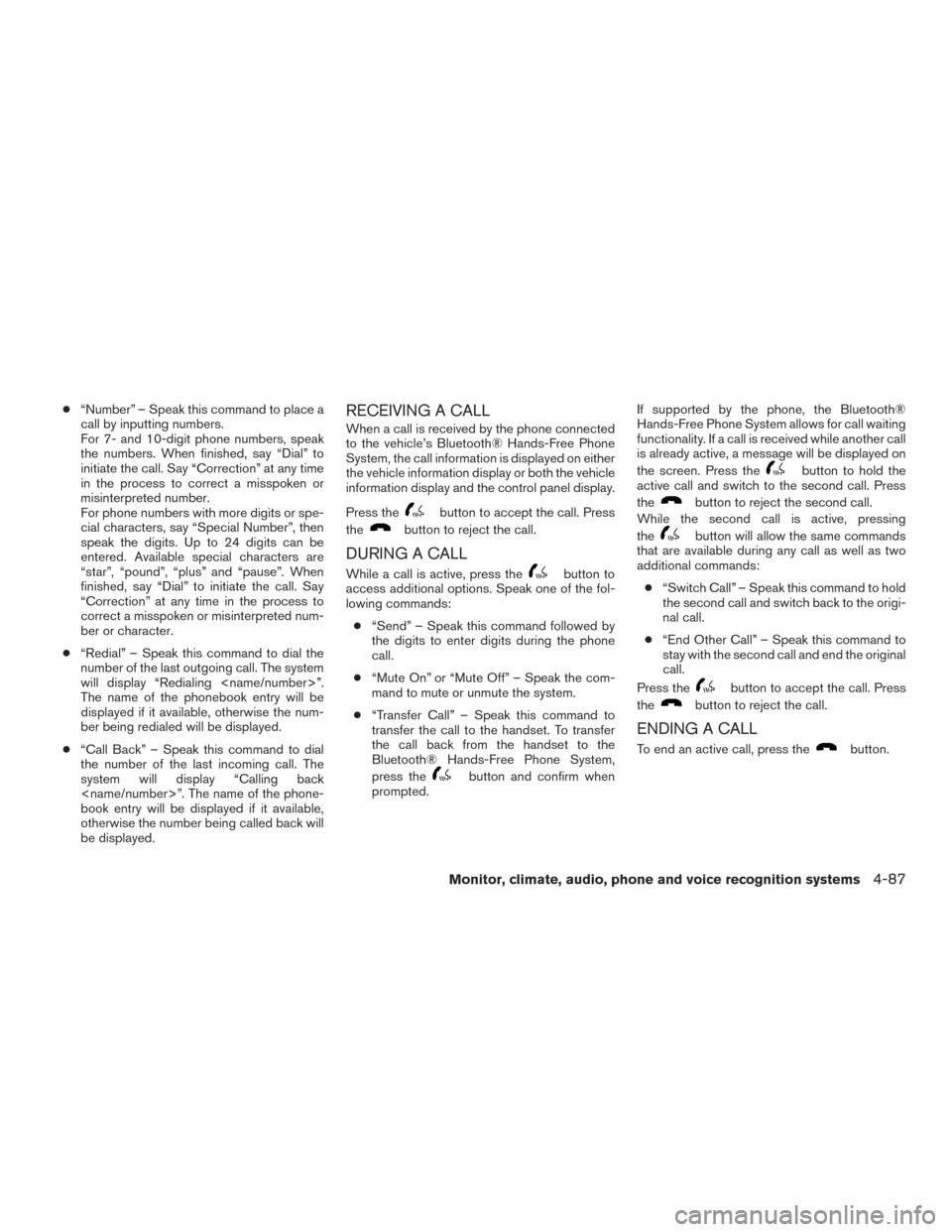 NISSAN ROGUE 2016 2.G Owners Manual ●“Number” – Speak this command to place a
call by inputting numbers.
For 7- and 10-digit phone numbers, speak
the numbers. When finished, say “Dial” to
initiate the call. Say “Correction