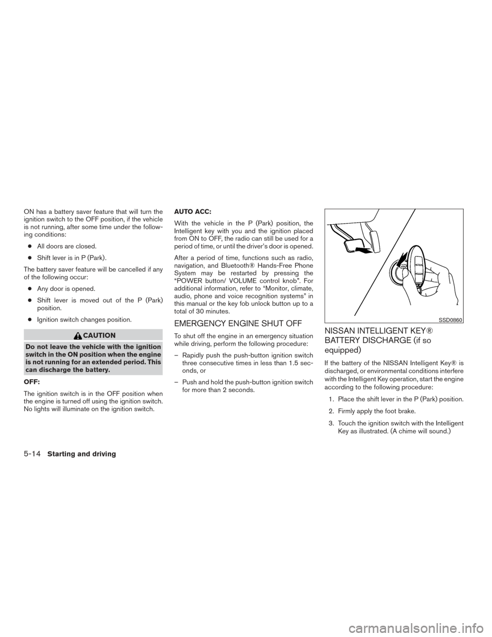 NISSAN ROGUE 2016 2.G Owners Manual ON has a battery saver feature that will turn the
ignition switch to the OFF position, if the vehicle
is not running, after some time under the follow-
ing conditions:● All doors are closed.
● Shi NISSAN ROGUE 2016 2.G Owners Manual ON has a battery saver feature that will turn the
ignition switch to the OFF position, if the vehicle
is not running, after some time under the follow-
ing conditions:● All doors are closed.
● Shi