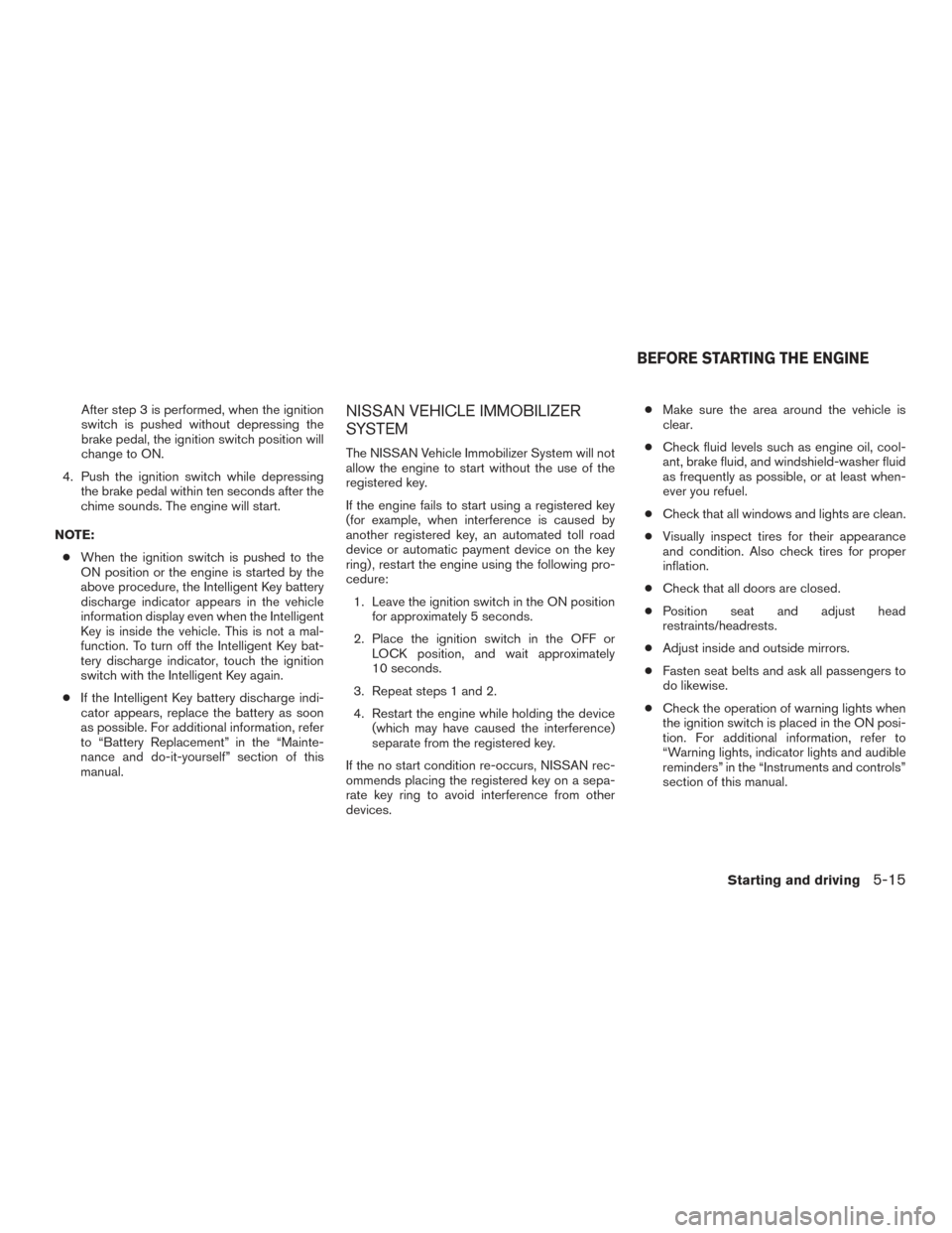 NISSAN ROGUE 2016 2.G Owners Manual After step 3 is performed, when the ignition
switch is pushed without depressing the
brake pedal, the ignition switch position will
change to ON.
4. Push the ignition switch while depressing the brake NISSAN ROGUE 2016 2.G Owners Manual After step 3 is performed, when the ignition
switch is pushed without depressing the
brake pedal, the ignition switch position will
change to ON.
4. Push the ignition switch while depressing the brake