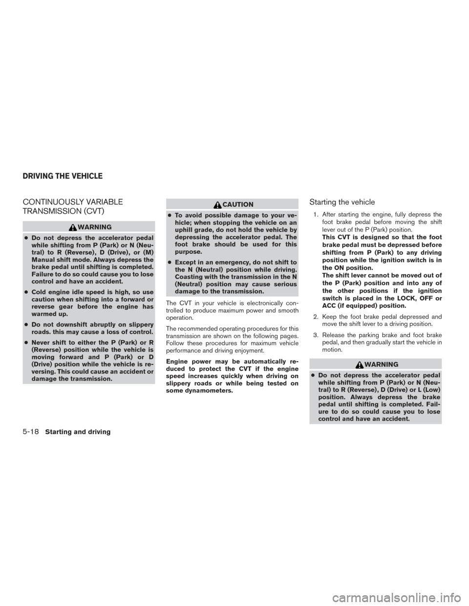 NISSAN ROGUE 2016 2.G Owners Manual CONTINUOUSLY VARIABLE
TRANSMISSION (CVT)
WARNING
●Do not depress the accelerator pedal
while shifting from P (Park) or N (Neu-
tral) to R (Reverse) , D (Drive) , or (M)
Manual shift mode. Always dep NISSAN ROGUE 2016 2.G Owners Manual CONTINUOUSLY VARIABLE
TRANSMISSION (CVT)
WARNING
●Do not depress the accelerator pedal
while shifting from P (Park) or N (Neu-
tral) to R (Reverse) , D (Drive) , or (M)
Manual shift mode. Always dep