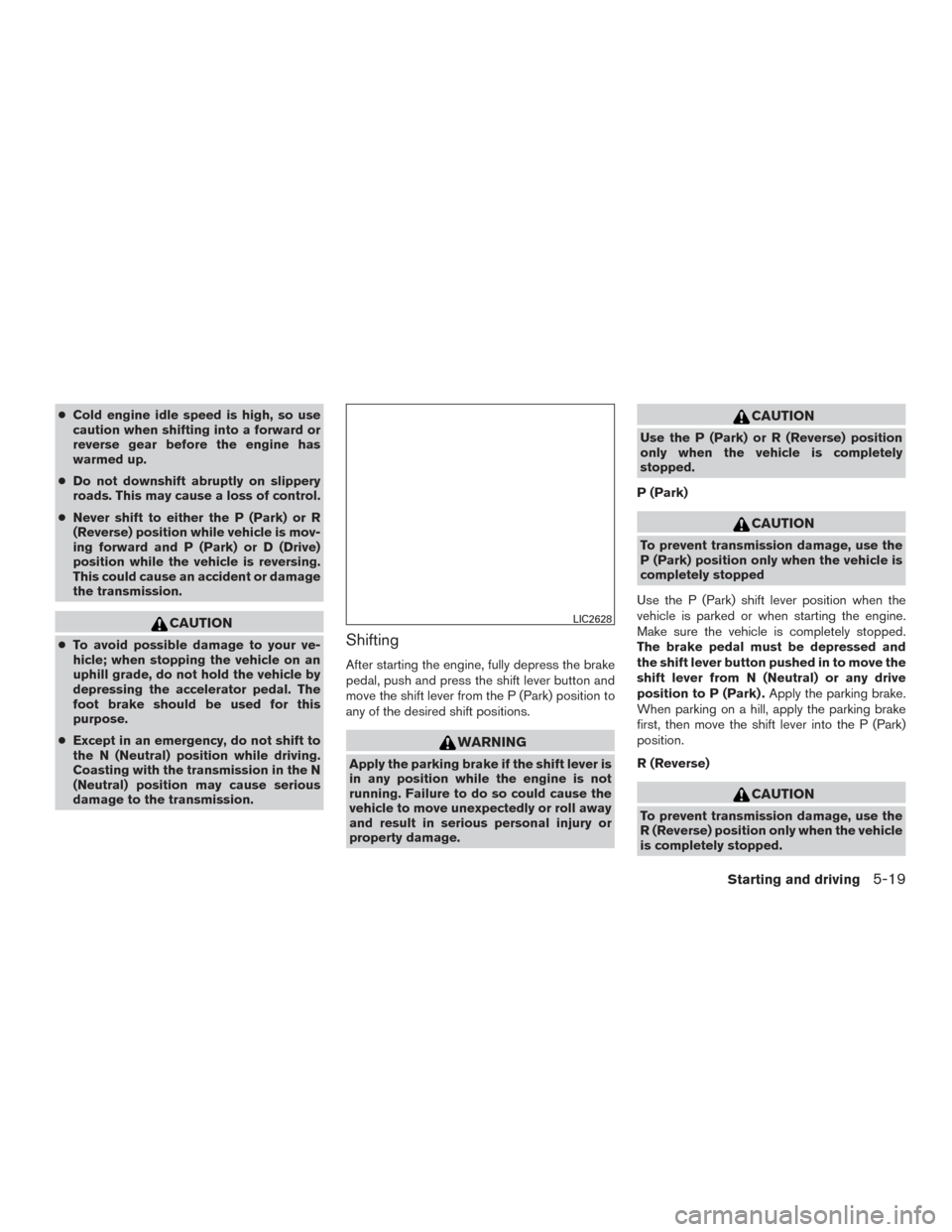 NISSAN ROGUE 2016 2.G Owners Manual ●Cold engine idle speed is high, so use
caution when shifting into a forward or
reverse gear before the engine has
warmed up.
● Do not downshift abruptly on slippery
roads. This may cause a loss o NISSAN ROGUE 2016 2.G Owners Manual ●Cold engine idle speed is high, so use
caution when shifting into a forward or
reverse gear before the engine has
warmed up.
● Do not downshift abruptly on slippery
roads. This may cause a loss o