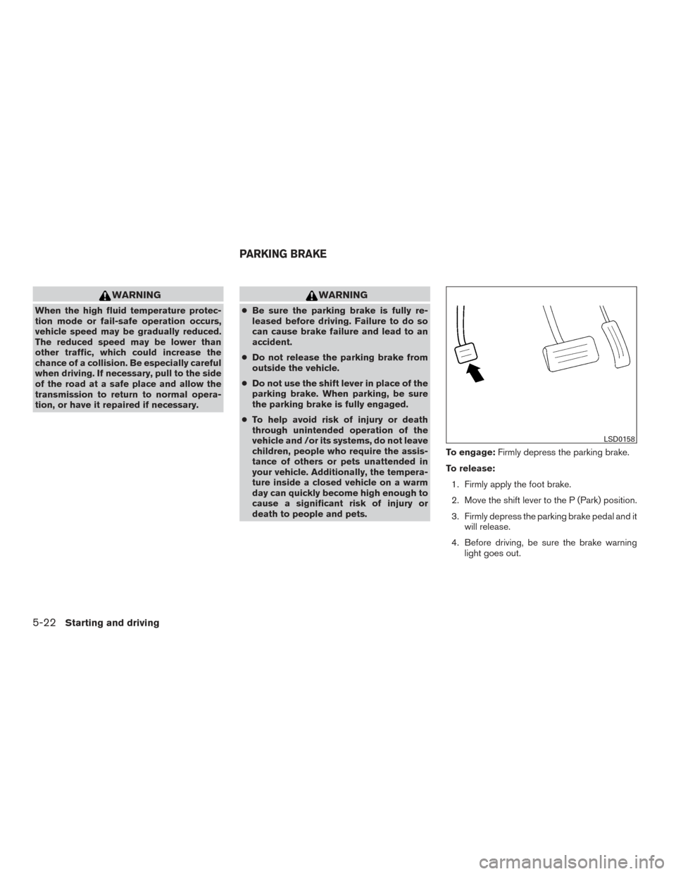 NISSAN ROGUE 2016 2.G Owners Manual WARNING
When the high fluid temperature protec-
tion mode or fail-safe operation occurs,
vehicle speed may be gradually reduced.
The reduced speed may be lower than
other traffic, which could increase