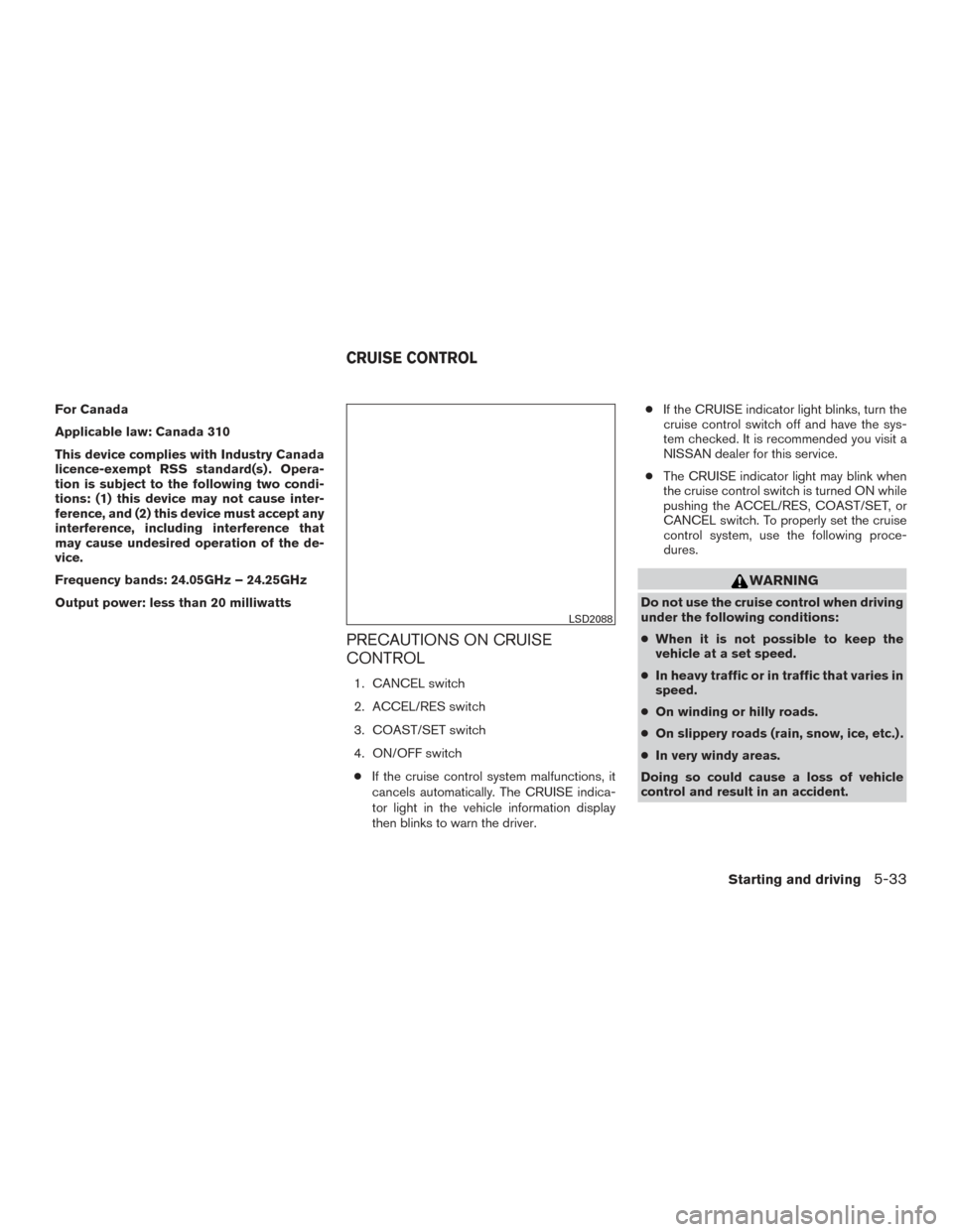NISSAN ROGUE 2016 2.G Owners Manual For Canada
Applicable law: Canada 310
This device complies with Industry Canada
licence-exempt RSS standard(s) . Opera-
tion is subject to the following two condi-
tions: (1) this device may not cause NISSAN ROGUE 2016 2.G Owners Manual For Canada
Applicable law: Canada 310
This device complies with Industry Canada
licence-exempt RSS standard(s) . Opera-
tion is subject to the following two condi-
tions: (1) this device may not cause